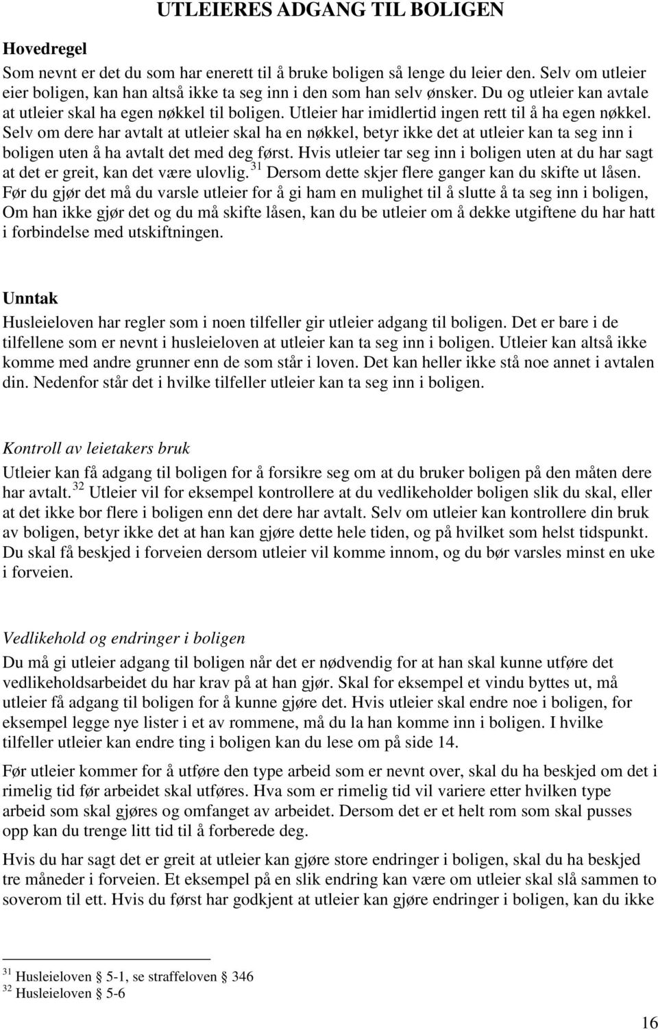 Utleier har imidlertid ingen rett til å ha egen nøkkel. Selv om dere har avtalt at utleier skal ha en nøkkel, betyr ikke det at utleier kan ta seg inn i boligen uten å ha avtalt det med deg først.