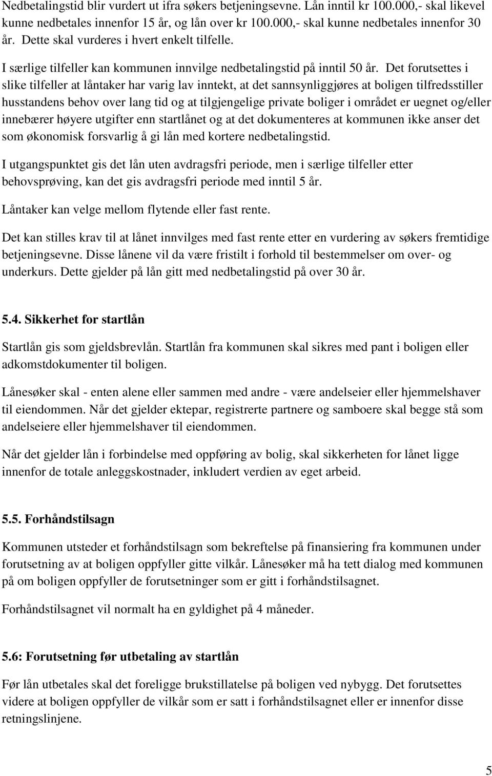 Det forutsettes i slike tilfeller at låntaker har varig lav inntekt, at det sannsynliggjøres at boligen tilfredsstiller husstandens behov over lang tid og at tilgjengelige private boliger i området