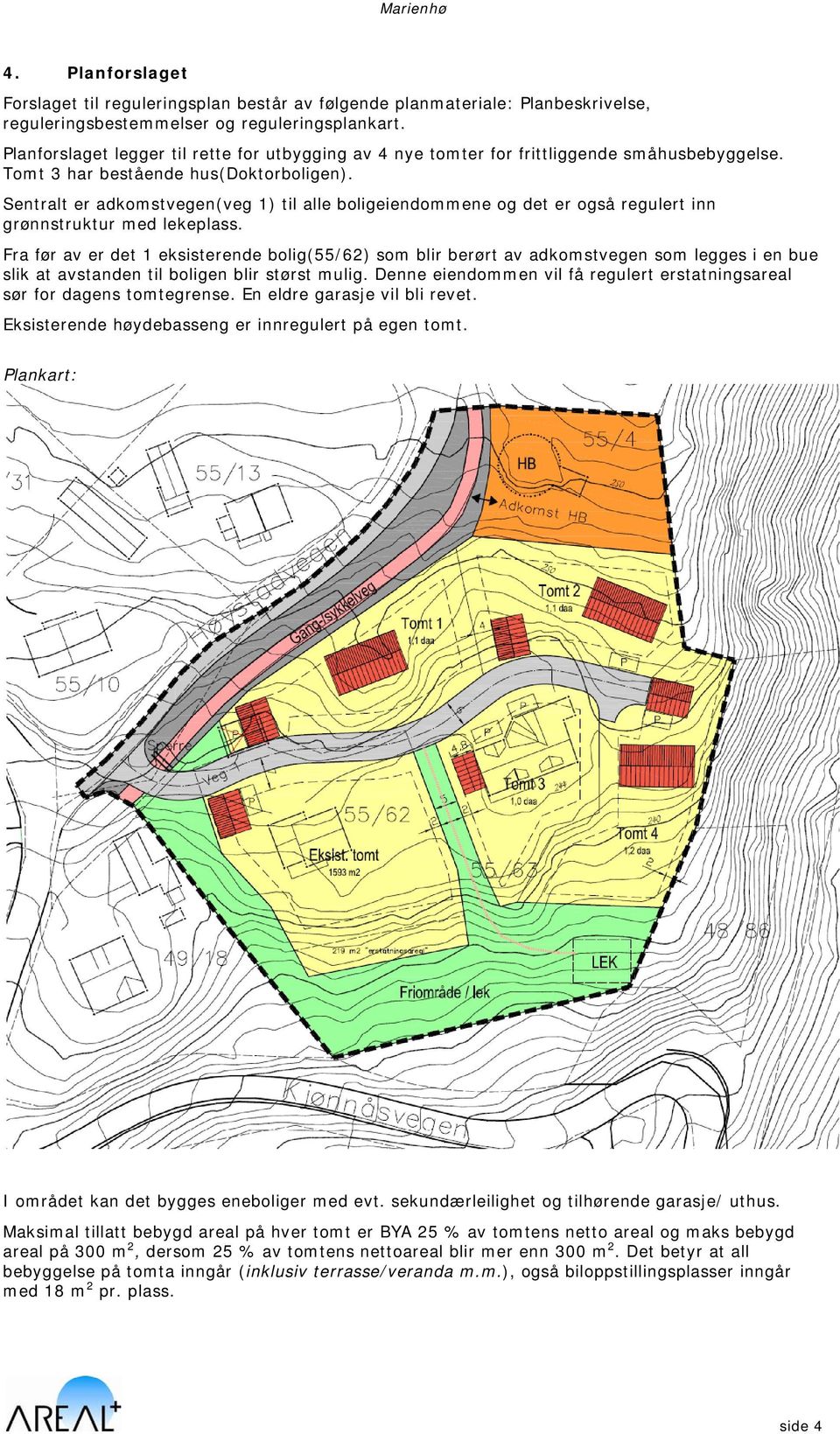 Sentralt er adkomstvegen(veg 1) til alle boligeiendommene og det er også regulert inn grønnstruktur med lekeplass.