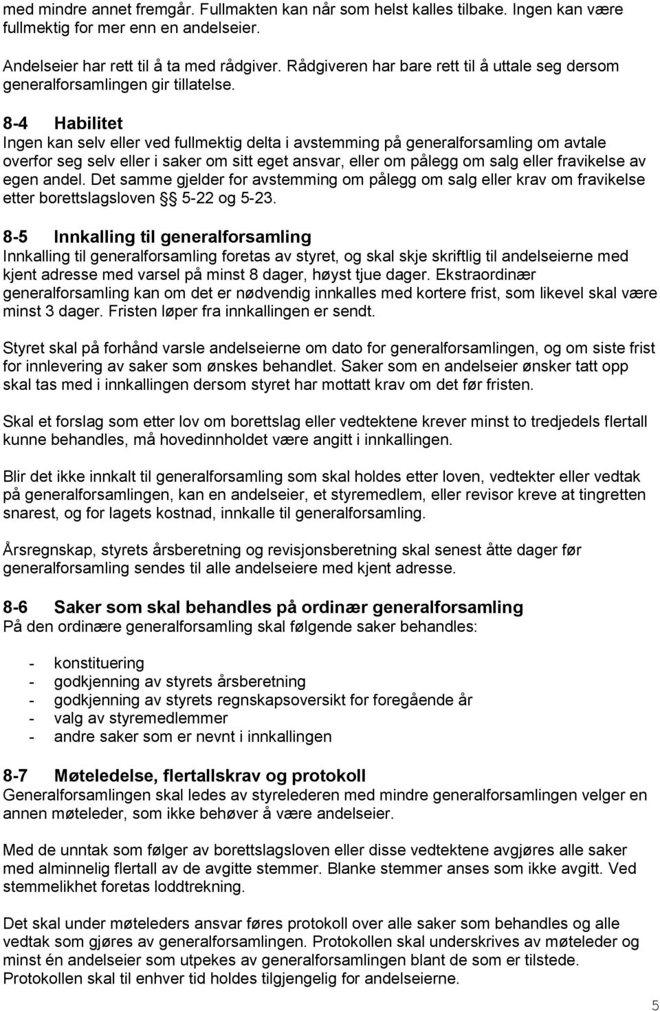 8-4 Habilitet Ingen kan selv eller ved fullmektig delta i avstemming på generalforsamling om avtale overfor seg selv eller i saker om sitt eget ansvar, eller om pålegg om salg eller fravikelse av