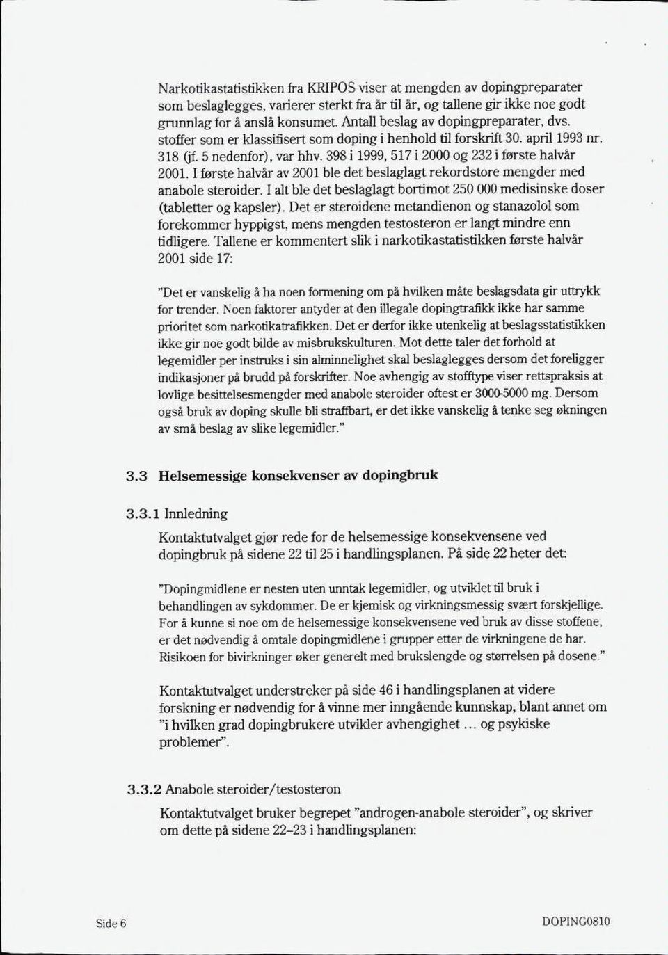 398 i 1999, 517 i 2000 og 232 i første halvår 2001. 1 første halvår av 2001 ble det beslaglagt rekordstore mengder med anabole steroider.