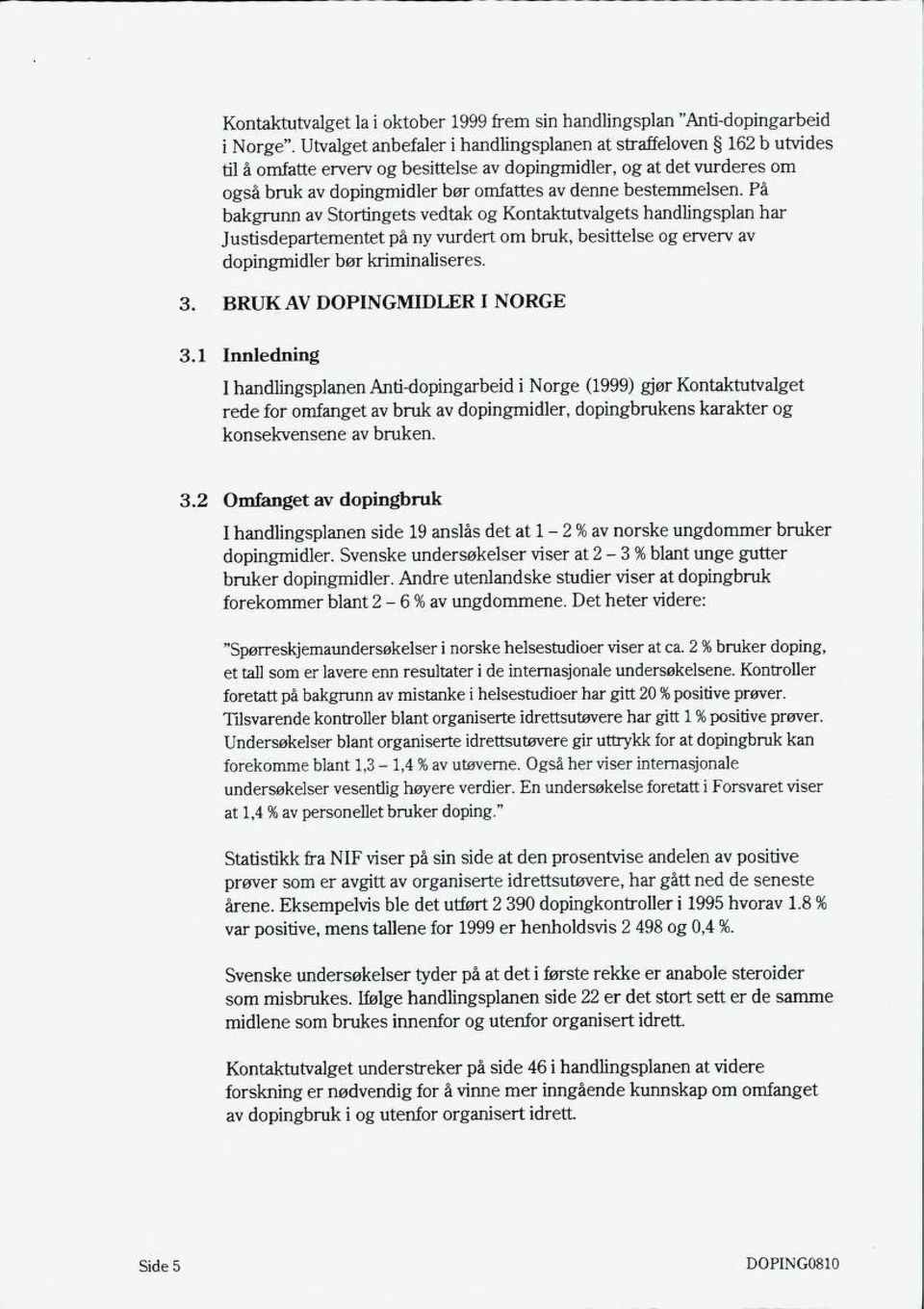 bestemmelsen. På bakgrunn av Stortingets vedtak og Kontaktutvalgets handlingsplan har Justisdepartementet på ny vurdert om bruk, besittelse og erverv av dopingmidler bør kriminaliseres. 3 3.