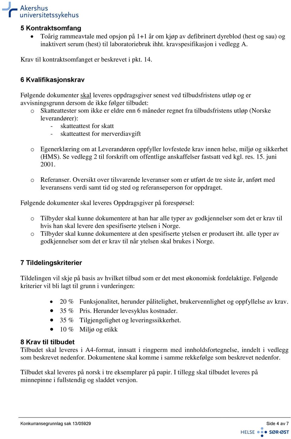 6 Kvalifikasjonskrav Følgende dokumenter skal leveres oppdragsgiver senest ved tilbudsfristens utløp og er avvisningsgrunn dersom de ikke følger tilbudet: o Skatteattester som ikke er eldre enn 6