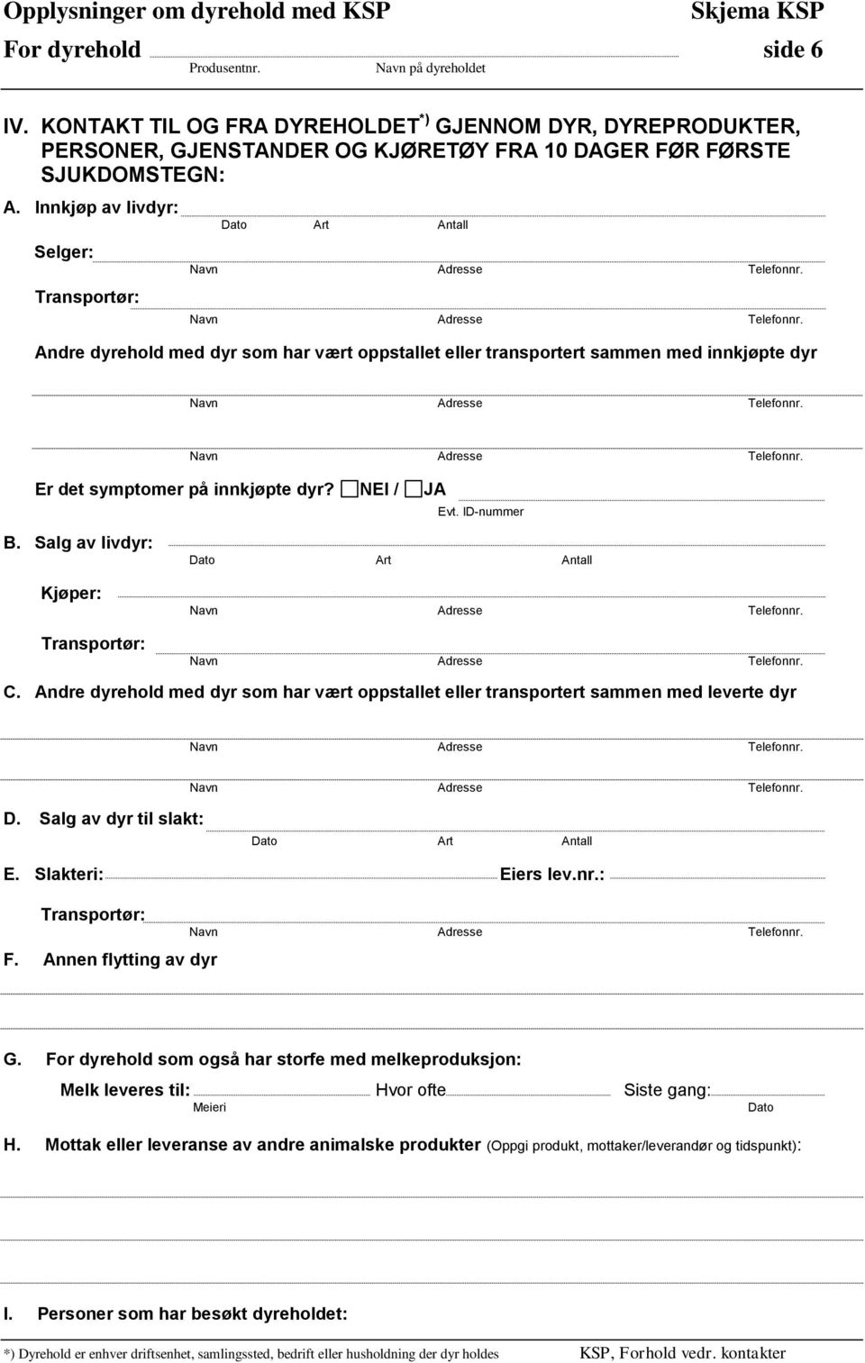 ID-nummer B. Salg av livdyr: Kjøper: Transportør: Dato Art Antall C. Andre dyrehold med dyr som har vært oppstallet eller transportert sammen med leverte dyr D.
