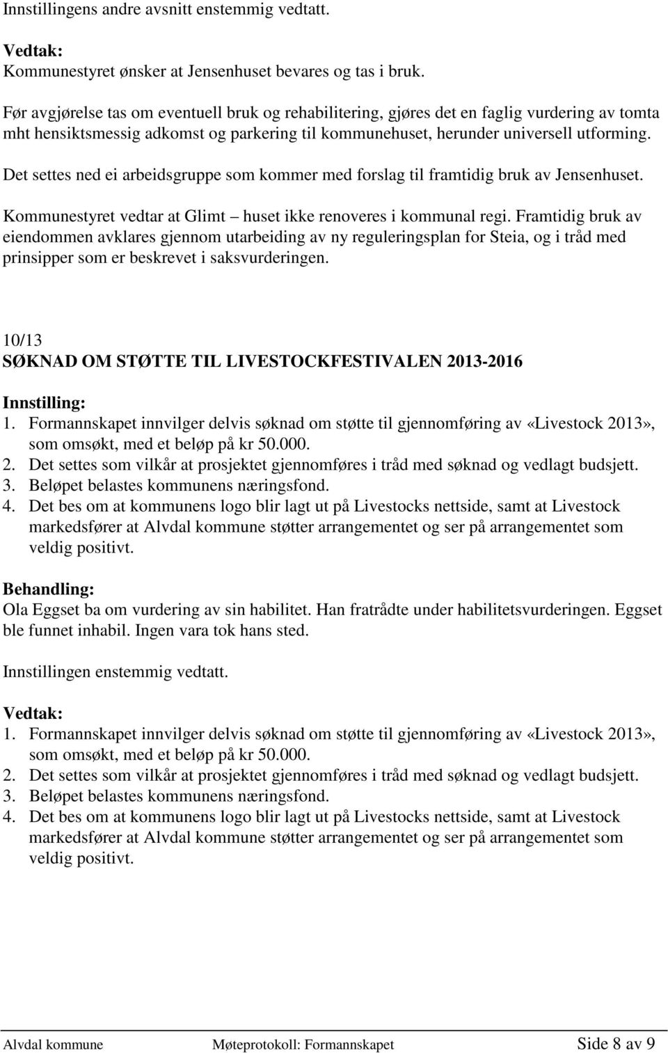 Det settes ned ei arbeidsgruppe som kommer med forslag til framtidig bruk av Jensenhuset. Kommunestyret vedtar at Glimt huset ikke renoveres i kommunal regi.