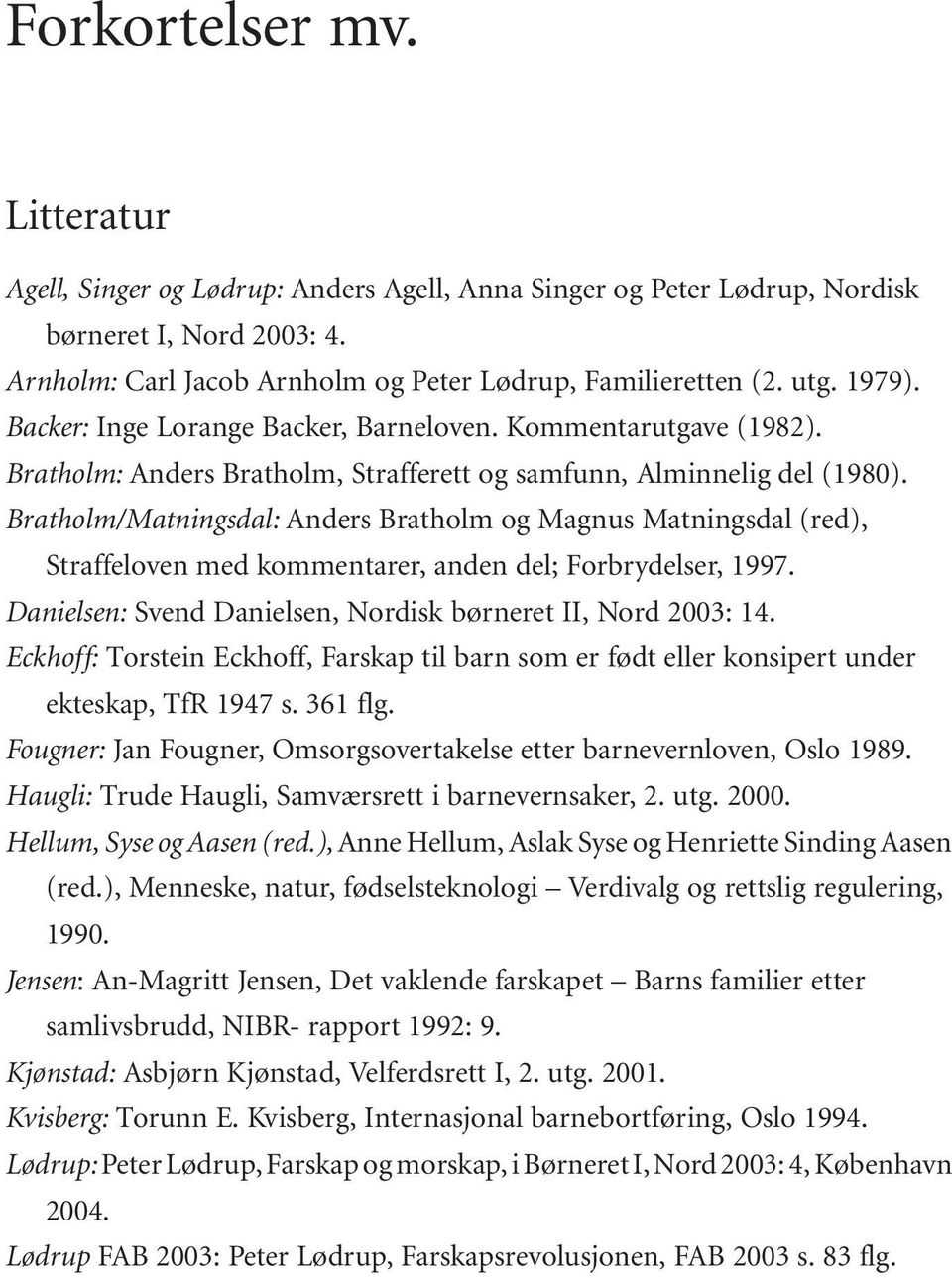 Bratholm/Matningsdal: Anders Bratholm og Magnus Matningsdal (red), Straffeloven med kommentarer, anden del; Forbrydelser, 1997. Danielsen: Svend Danielsen, Nordisk børneret II, Nord 2003: 14.