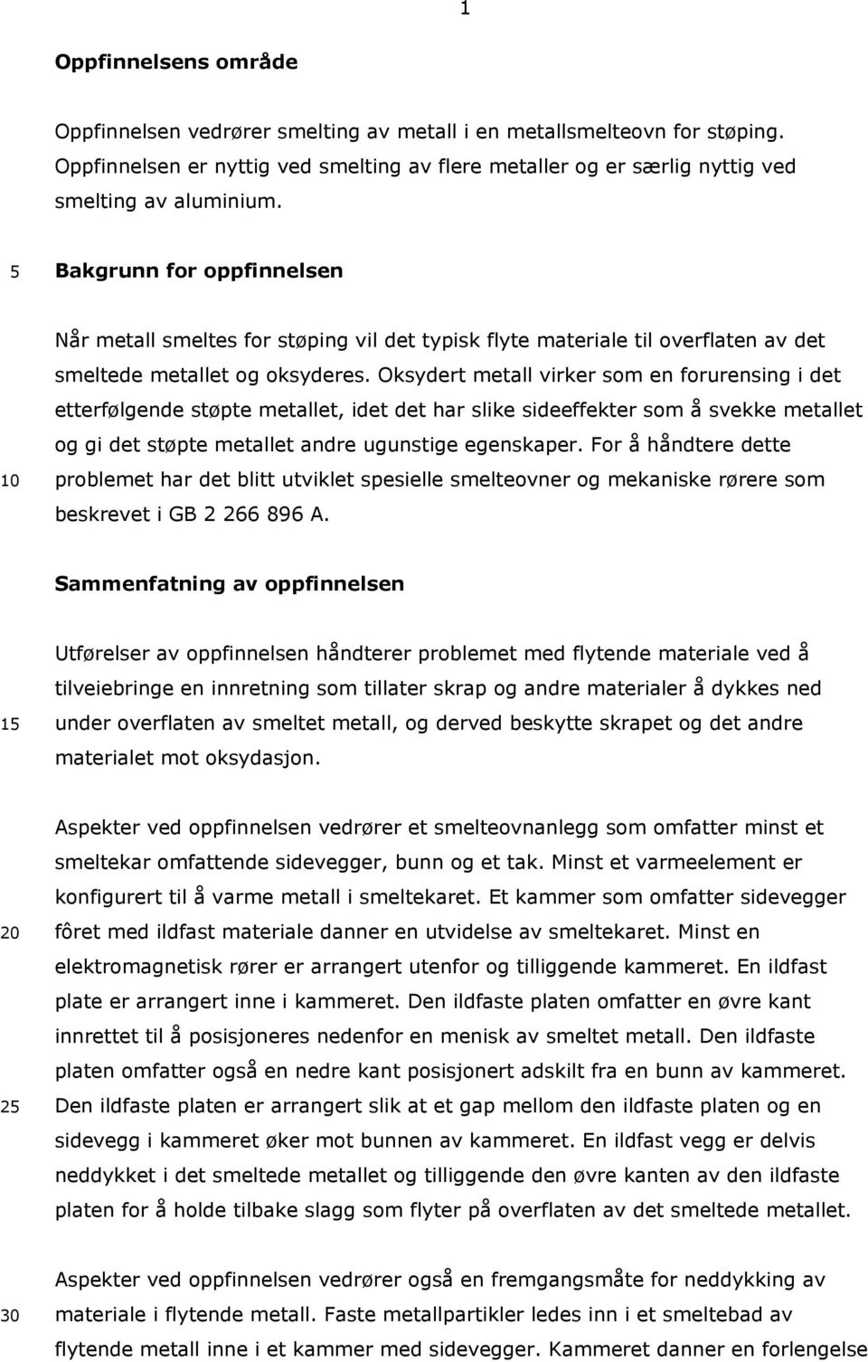 Oksydert metall virker som en forurensing i det etterfølgende støpte metallet, idet det har slike sideeffekter som å svekke metallet og gi det støpte metallet andre ugunstige egenskaper.