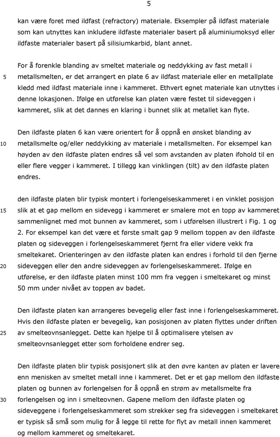 For å forenkle blanding av smeltet materiale og neddykking av fast metall i metallsmelten, er det arrangert en plate 6 av ildfast materiale eller en metallplate kledd med ildfast materiale inne i