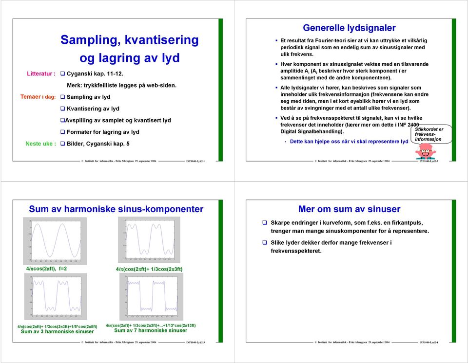 sinussignaler med ulik frekvens Hver komponent av sinussignalet vektes med en tilsvarende amplitide A i (A i beskriver hvor sterk komponent i er sammenlinget med de andre komponentene) Alle