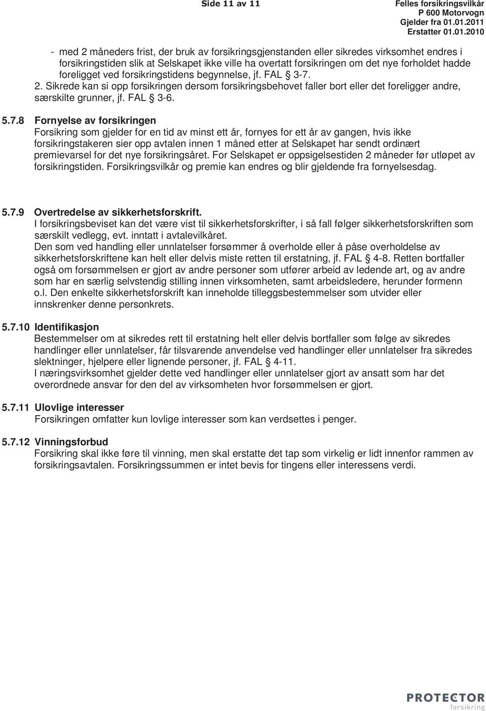 Sikrede kan si opp forsikringen dersom forsikringsbehovet faller bort eller det foreligger andre, særskilte grunner, jf. FAL 3-6. 5.7.