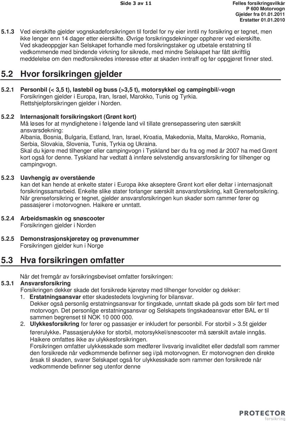 Ved skadeoppgjør kan Selskapet forhandle med forsikringstaker og utbetale erstatning til vedkommende med bindende virkning for sikrede, med mindre Selskapet har fått skriftlig meddelelse om den