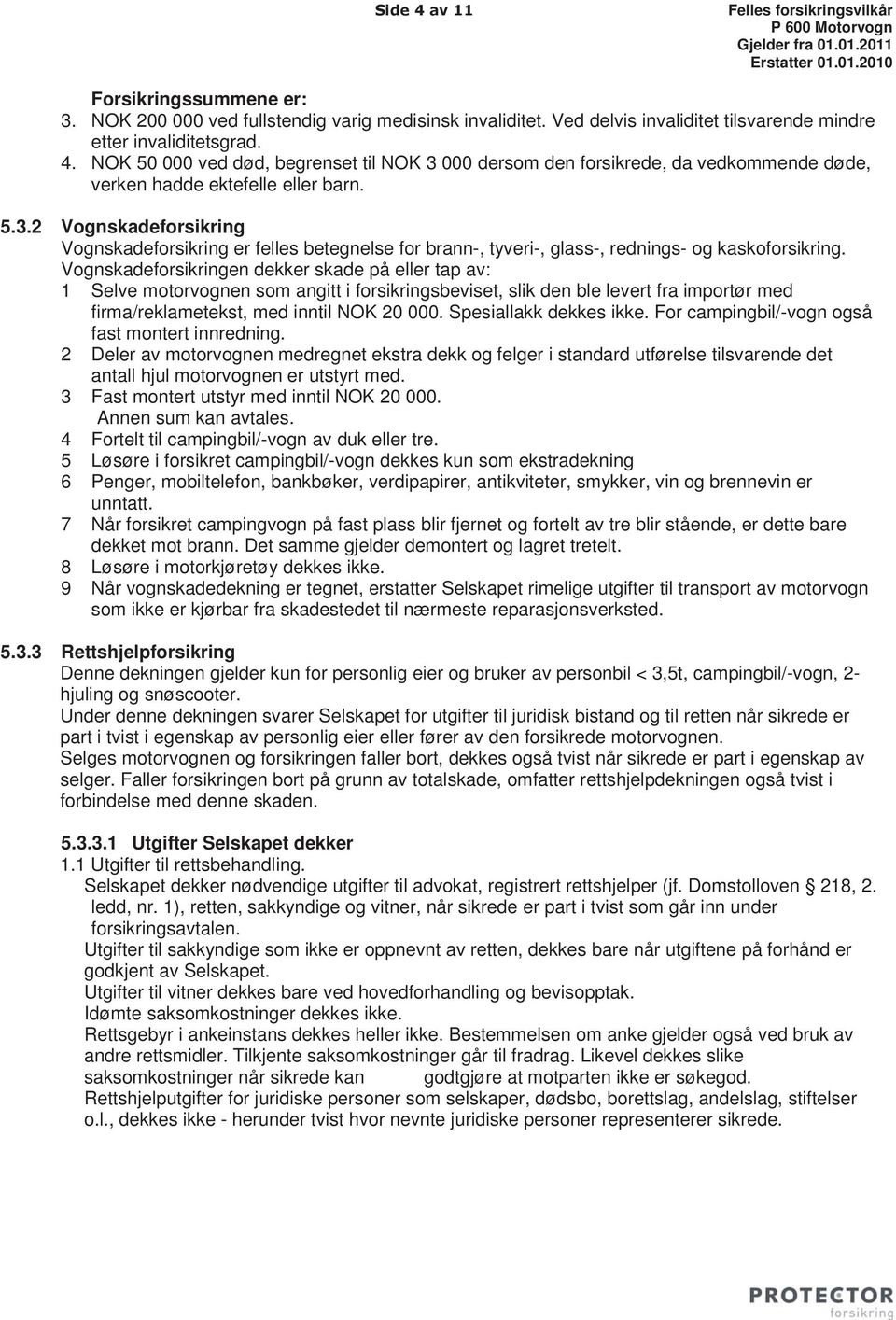 Vognskadeforsikringen dekker skade på eller tap av: 1 Selve motorvognen som angitt i forsikringsbeviset, slik den ble levert fra importør med firma/reklametekst, med inntil NOK 20 000.