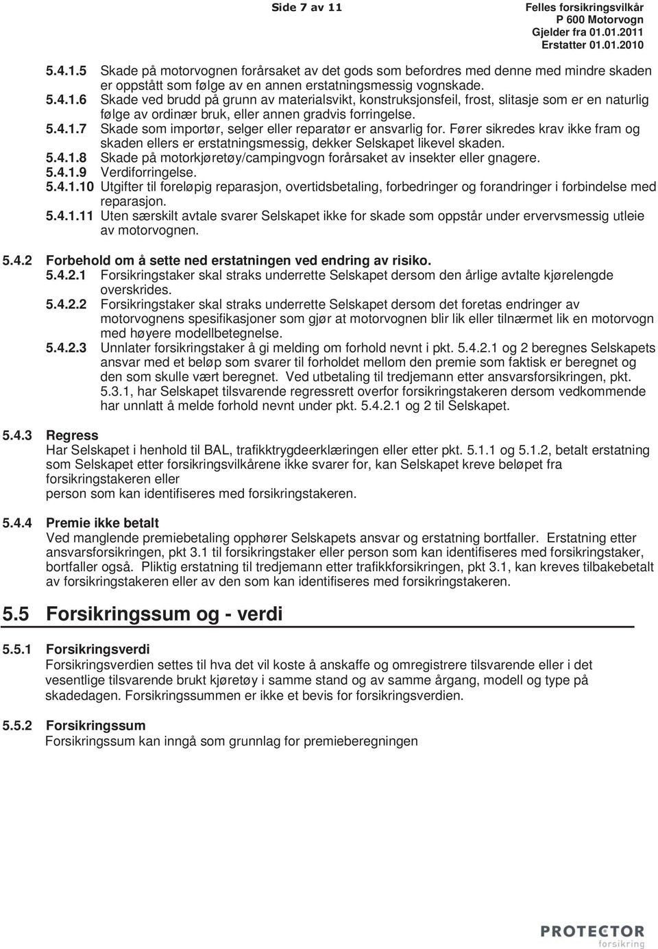 5.4.1.9 Verdiforringelse. 5.4.1.10 Utgifter til foreløpig reparasjon, overtidsbetaling, forbedringer og forandringer i forbindelse med reparasjon. 5.4.1.11 Uten særskilt avtale svarer Selskapet ikke for skade som oppstår under ervervsmessig utleie av motorvognen.