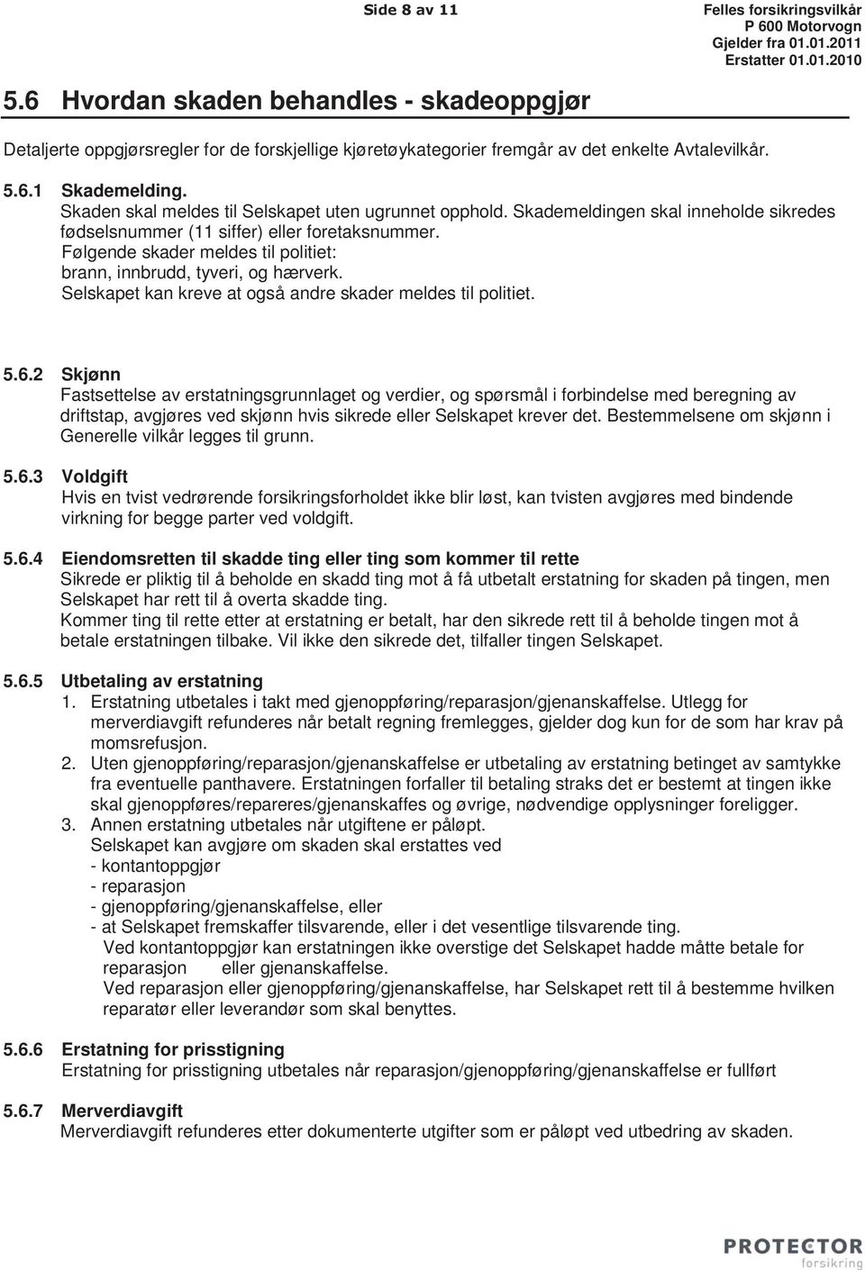 Følgende skader meldes til politiet: brann, innbrudd, tyveri, og hærverk. Selskapet kan kreve at også andre skader meldes til politiet. 5.6.