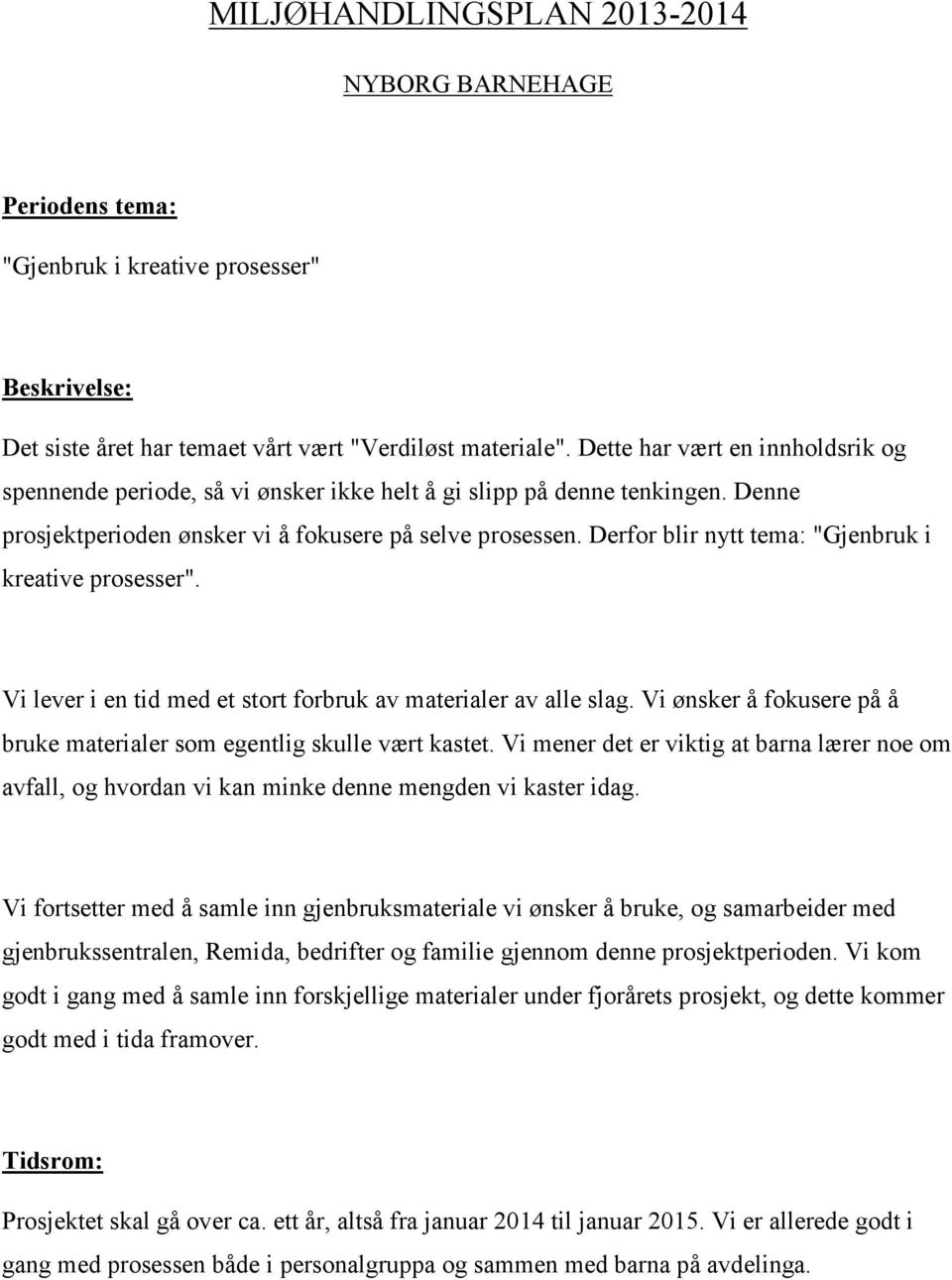 Derfor blir nytt tema: "Gjenbruk i kreative prosesser". Vi lever i en tid med et stort forbruk av materialer av alle slag. Vi ønsker å fokusere på å bruke materialer som egentlig skulle vært kastet.