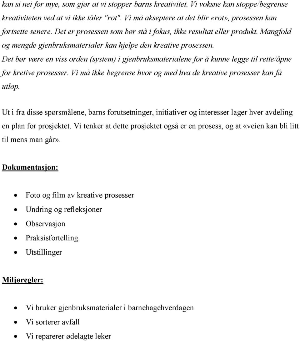 Det bør være en viss orden (system) i gjenbruksmaterialene for å kunne legge til rette/åpne for kretive prosesser. Vi må ikke begrense hvor og med hva de kreative prosesser kan få utløp.