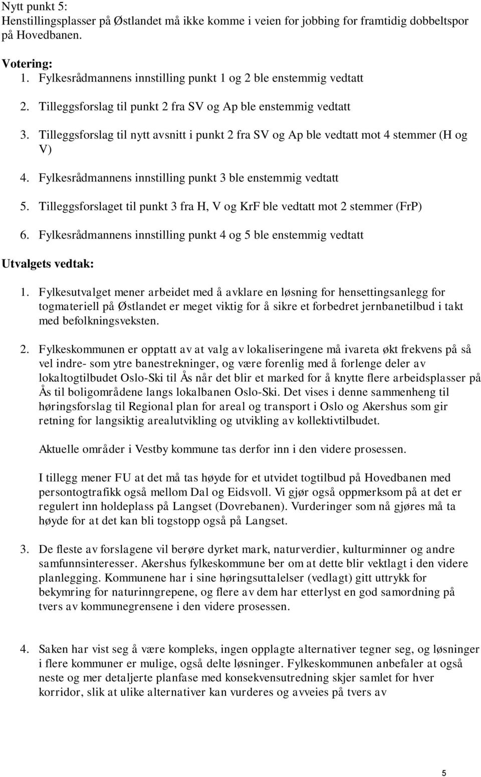 Tilleggsforslag til nytt avsnitt i punkt 2 fra SV og Ap ble vedtatt mot 4 stemmer (H og V) 4. Fylkesrådmannens innstilling punkt 3 ble enstemmig vedtatt 5.