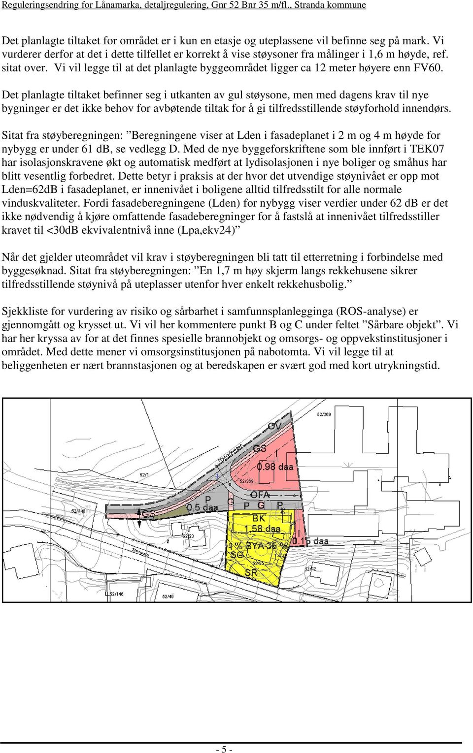 Det planlagte tiltaket befinner seg i utkanten av gul støysone, men med dagens krav til nye bygninger er det ikke behov for avbøtende tiltak for å gi tilfredsstillende støyforhold innendørs.