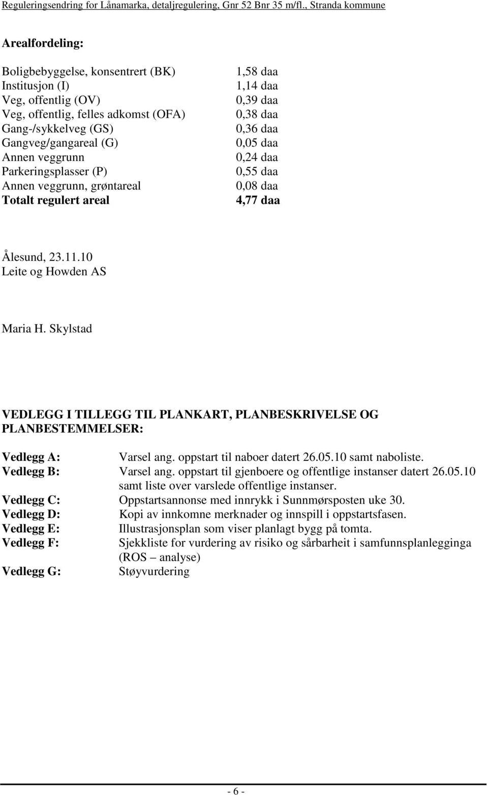 Skylstad VEDLEGG I TILLEGG TIL PLANKART, PLANBESKRIVELSE OG PLANBESTEMMELSER: Vedlegg A: Varsel ang. oppstart til naboer datert 26.05.10 samt naboliste. Vedlegg B: Varsel ang.