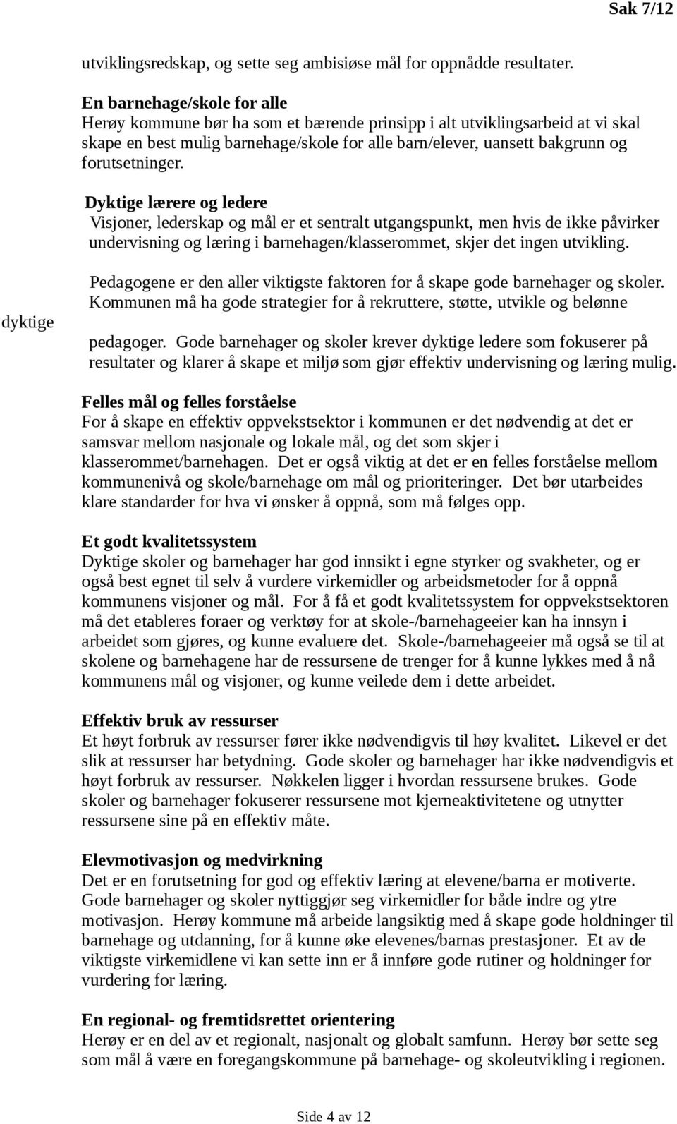 Dyktige lærere og ledere Visjoner, lederskap og mål er et sentralt utgangspunkt, men hvis de ikke påvirker undervisning og læring i barnehagen/klasserommet, skjer det ingen utvikling.