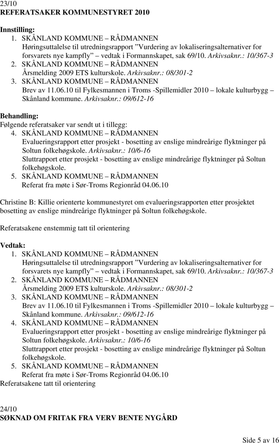 SKÅNLAND KOMMUNE RÅDMANNEN Årsmelding 2009 ETS kulturskole. Arkivsaknr.: 08/301-2 3. SKÅNLAND KOMMUNE RÅDMANNEN Brev av 11.06.