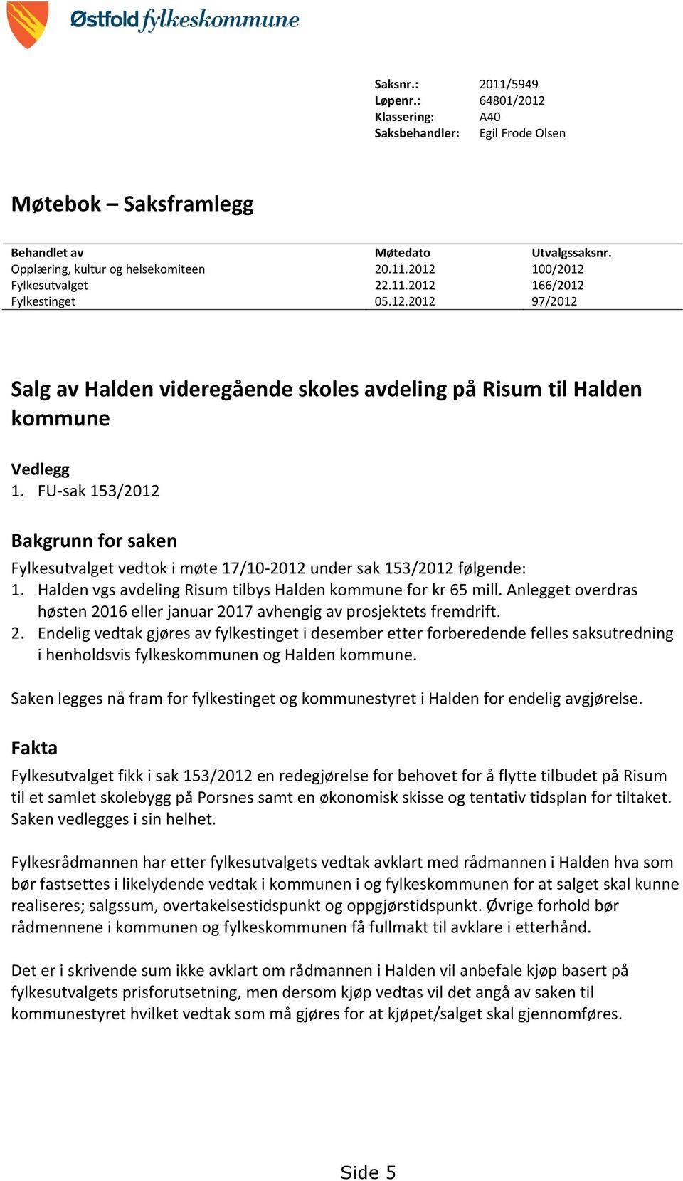 FU-sak 153/2012 Bakgrunn for saken Fylkesutvalget vedtok i møte 17/10-2012 under sak 153/2012 følgende: 1. Halden vgs avdeling Risum tilbys Halden kommune for kr 65 mill.