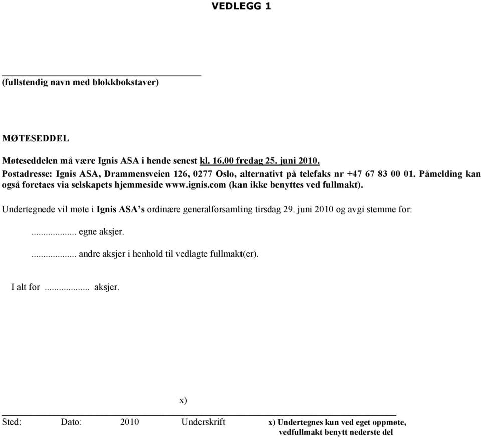 ignis.com (kan ikke benyttes ved fullmakt). Undertegnede vil møte i Ignis ASA s ordinære generalforsamling tirsdag 29. juni 2010 og avgi stemme for:.