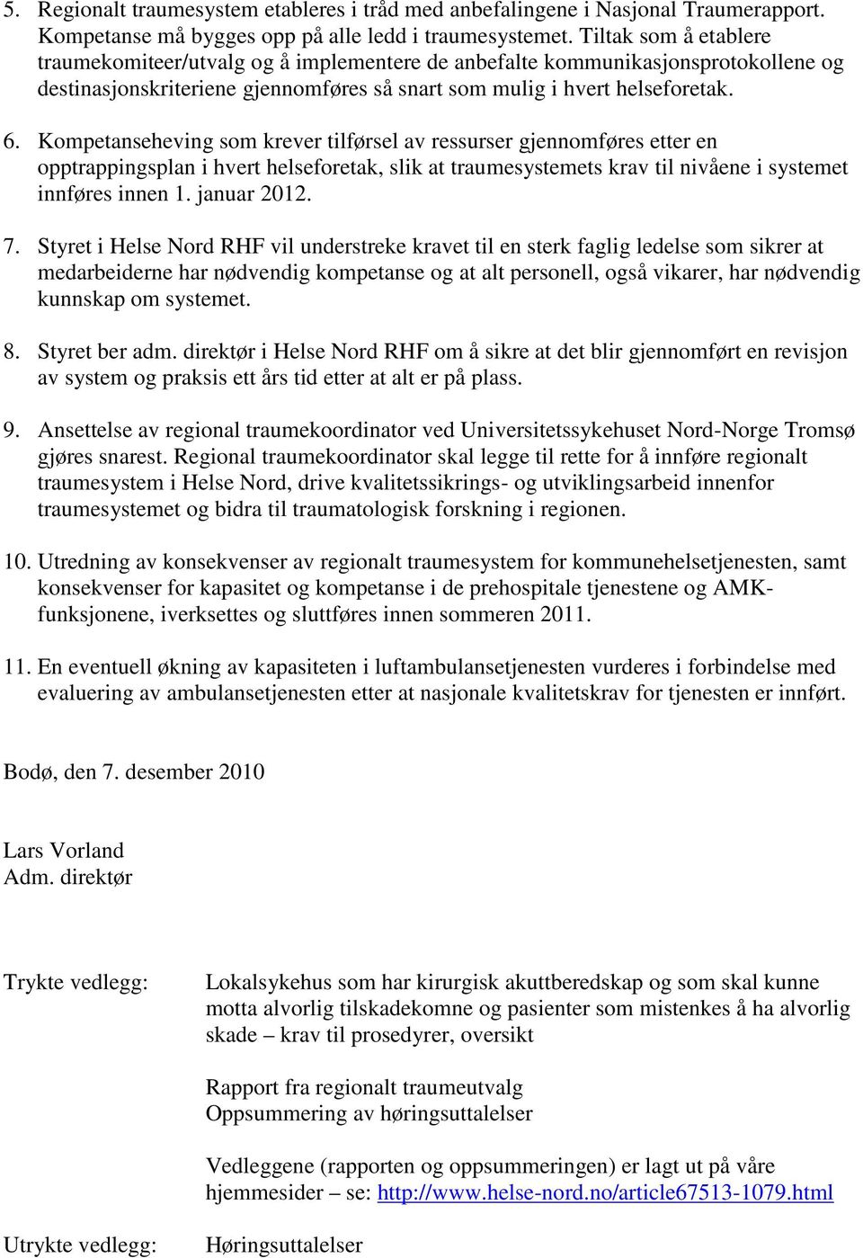 Kompetanseheving som krever tilførsel av ressurser gjennomføres etter en opptrappingsplan i hvert helseforetak, slik at traumesystemets krav til nivåene i systemet innføres innen 1. januar 2012. 7.