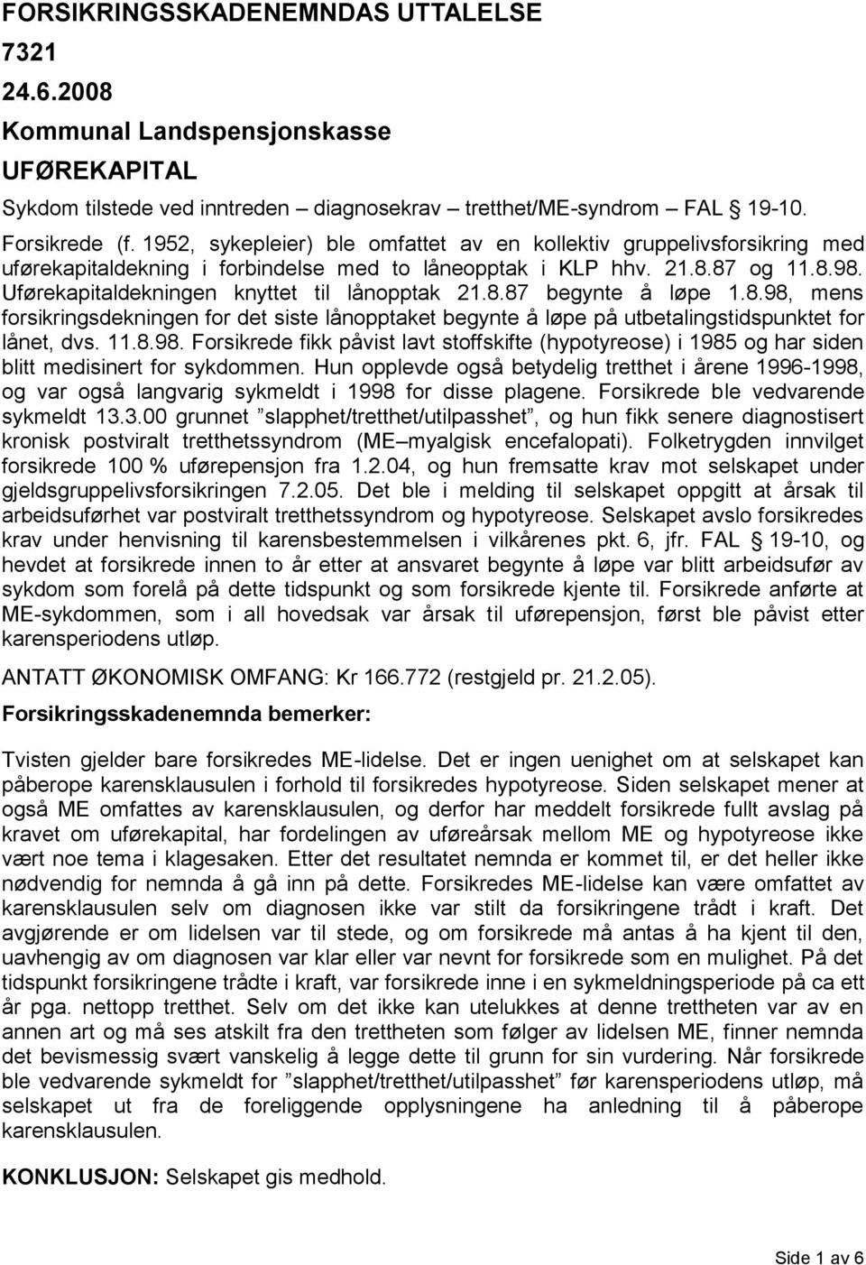 Uførekapitaldekningen knyttet til lånopptak 21.8.87 begynte å løpe 1.8.98, mens forsikringsdekningen for det siste lånopptaket begynte å løpe på utbetalingstidspunktet for lånet, dvs. 11.8.98. Forsikrede fikk påvist lavt stoffskifte (hypotyreose) i 1985 og har siden blitt medisinert for sykdommen.