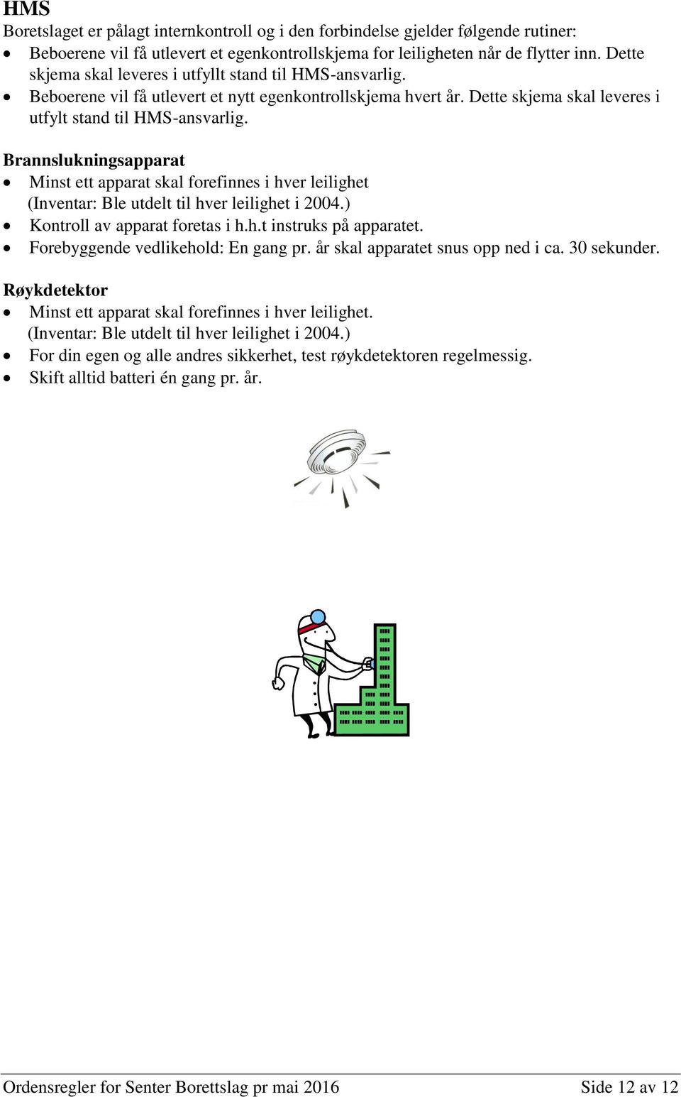 Brannslukningsapparat Minst ett apparat skal forefinnes i hver leilighet (Inventar: Ble utdelt til hver leilighet i 2004.) Kontroll av apparat foretas i h.h.t instruks på apparatet.