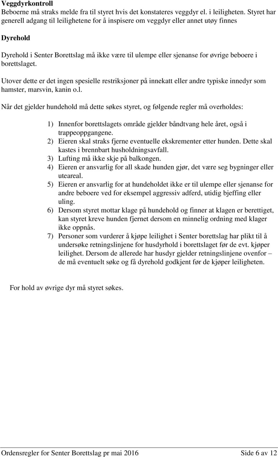 borettslaget. Utover dette er det ingen spesielle restriksjoner på innekatt eller andre typiske innedyr som hamster, marsvin, kanin o.l. Når det gjelder hundehold må dette søkes styret, og følgende regler må overholdes: 1) Innenfor borettslagets område gjelder båndtvang hele året, også i trappeoppgangene.