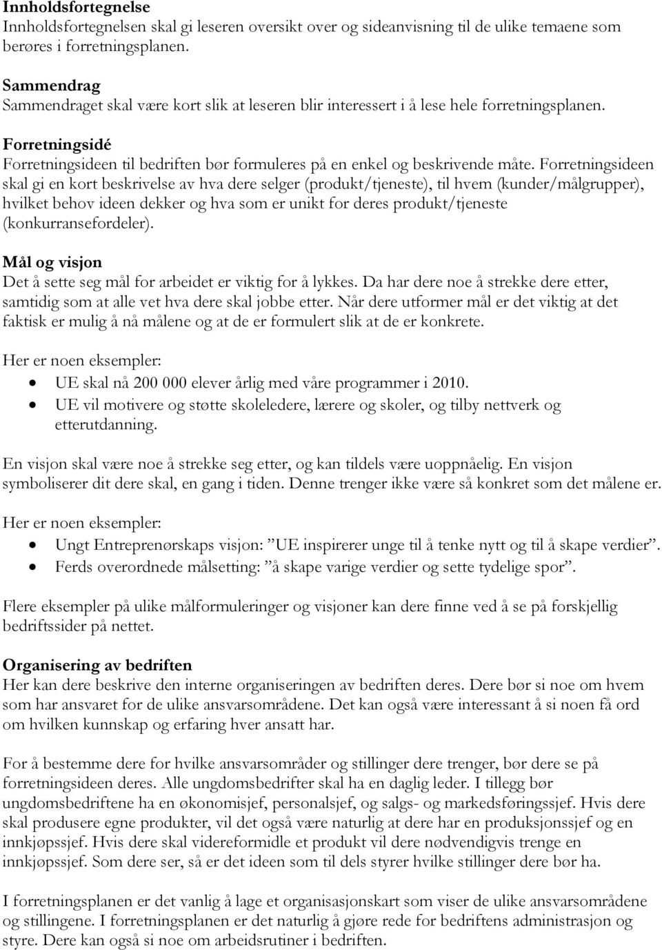 Forretningsideen skal gi en kort beskrivelse av hva dere selger (produkt/tjeneste), til hvem (kunder/målgrupper), hvilket behov ideen dekker og hva som er unikt for deres produkt/tjeneste