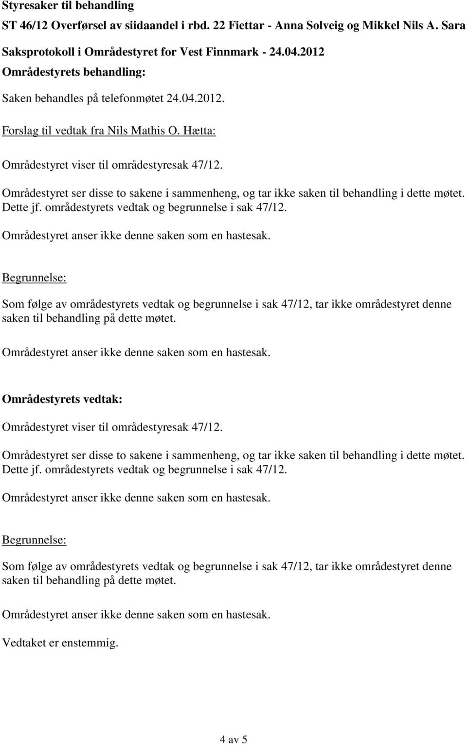 Områdestyret ser disse to sakene i sammenheng, og tar ikke saken til behandling i dette møtet. Dette jf. områdestyrets vedtak og begrunnelse i sak 47/12.