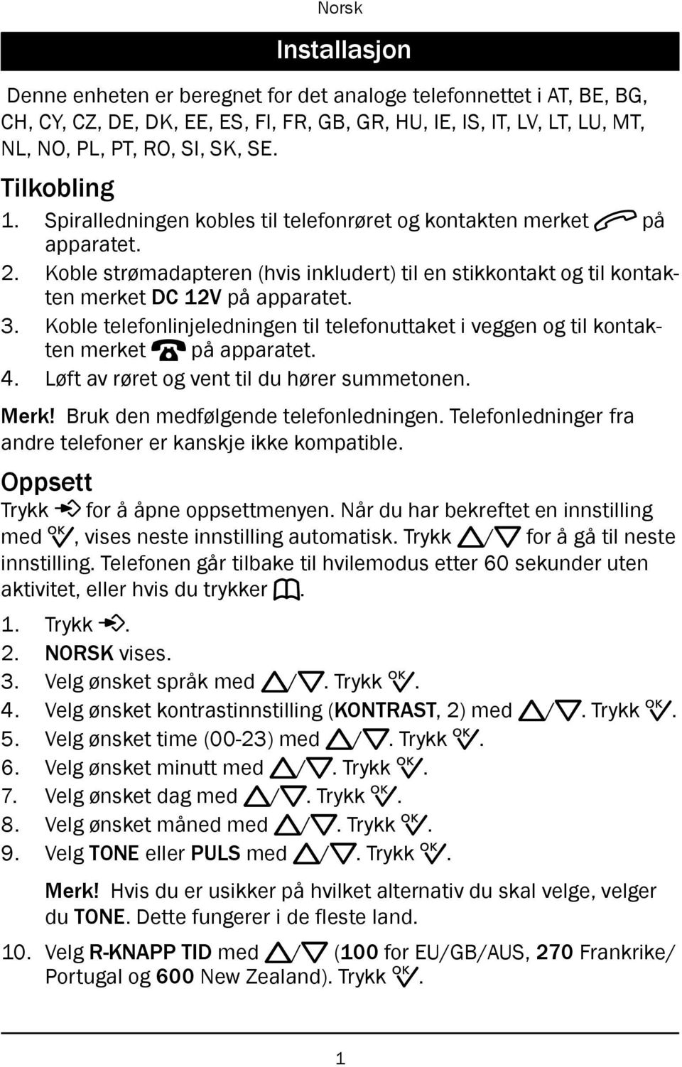 Koble telefonlinjeledningen til telefonuttaket i veggen og til kontakten merket T på apparatet. 4. Løft av røret og vent til du hører summetonen. Merk! Bruk den medfølgende telefonledningen.