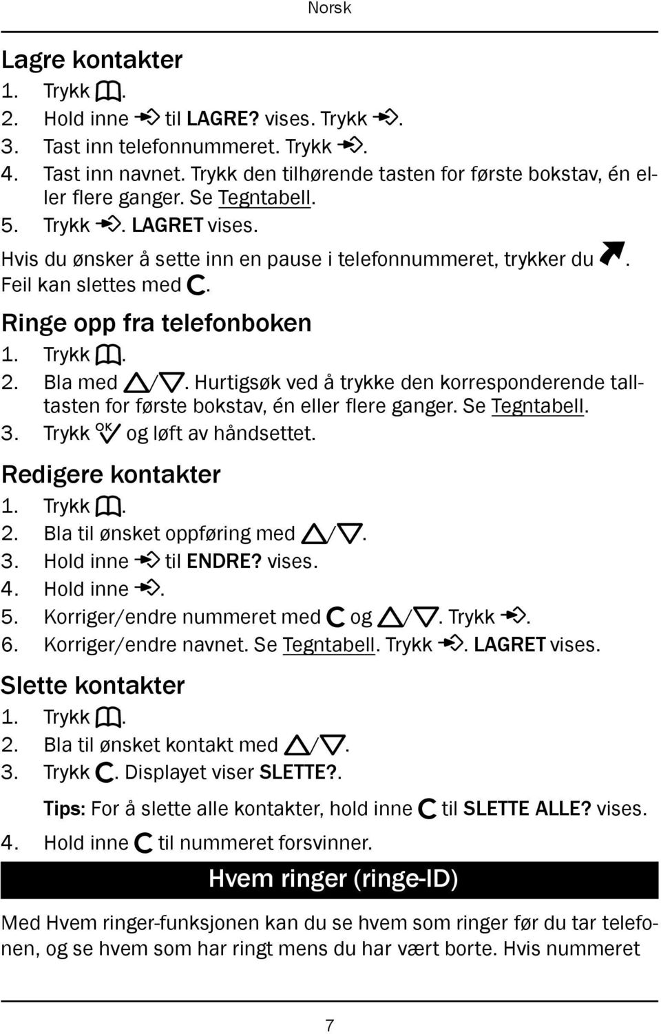 Hurtigsøk ved å trykke den korresponderende talltasten for første bokstav, én eller flere ganger. Se Tegntabell. 3. Trykk 0 og løft av håndsettet. Redigere kontakter 1. Trykk b. 2.