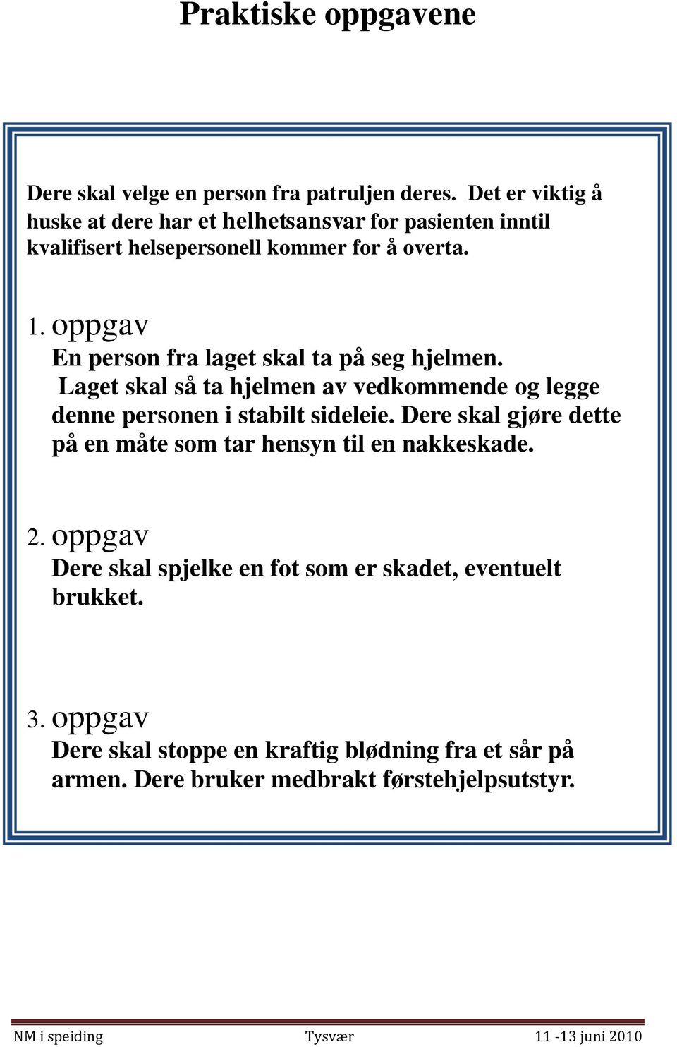 oppgav En person fra laget skal ta på seg hjelmen. Laget skal så ta hjelmen av vedkommende og legge denne personen i stabilt sideleie.