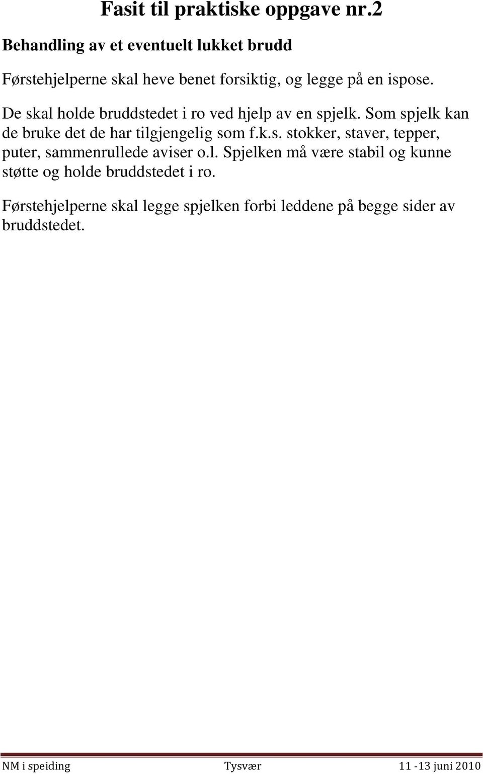 De skal holde bruddstedet i ro ved hjelp av en spjelk. Som spjelk kan de bruke det de har tilgjengelig som f.k.s. stokker, staver, tepper, puter, sammenrullede aviser o.