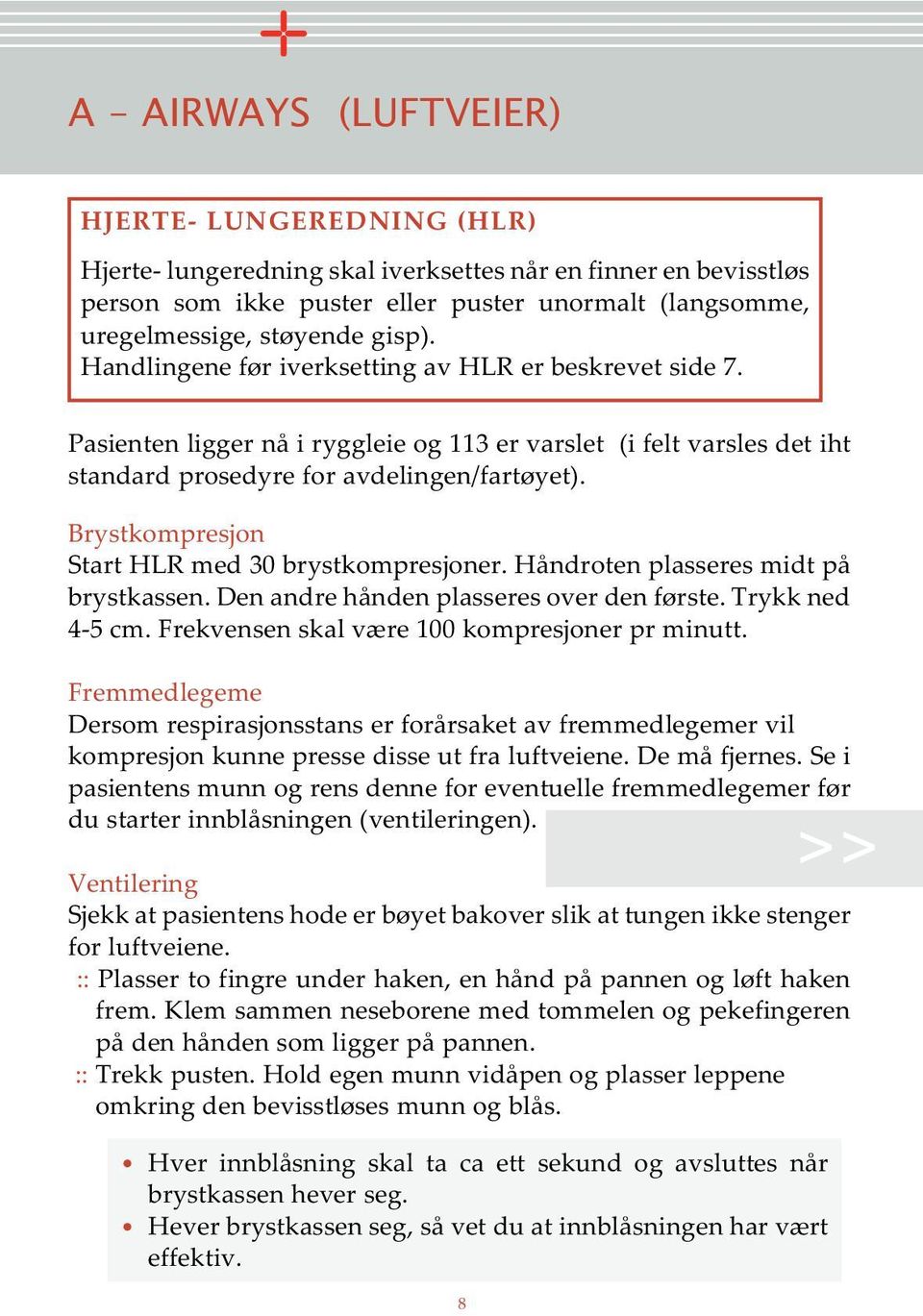 Brystkompresjon Start HLR med 30 brystkompresjoner. Håndroten plasseres midt på brystkassen. Den andre hånden plasseres over den første. Trykk ned 4-5 cm.