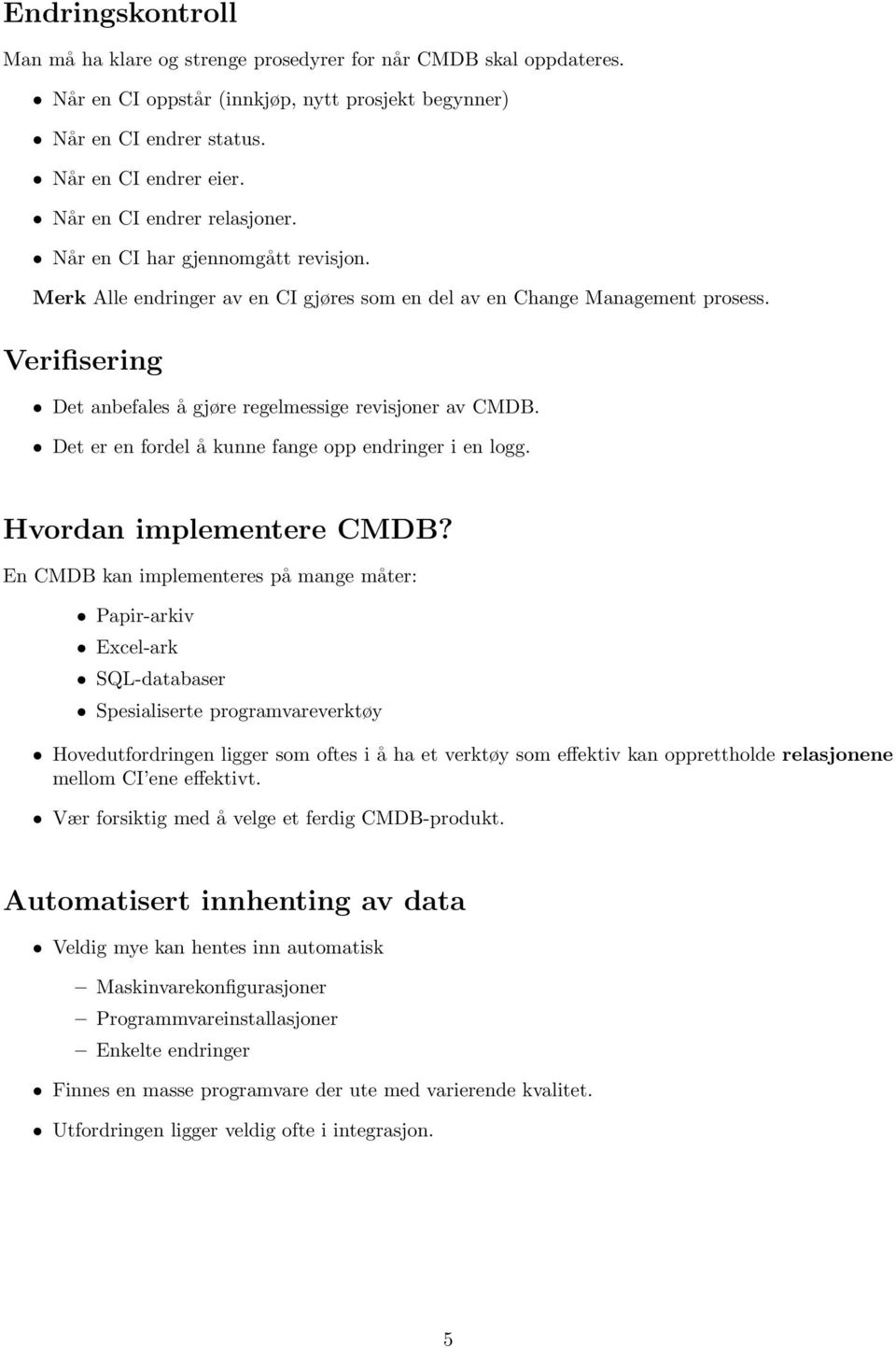 Verifisering Det anbefales å gjøre regelmessige revisjoner av CMDB. Det er en fordel å kunne fange opp endringer i en logg. Hvordan implementere CMDB?