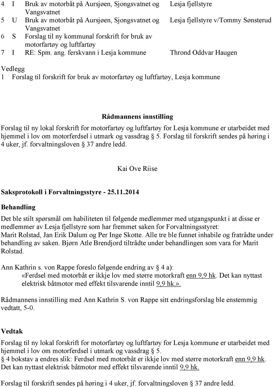 ferskvann i Lesja kommune Thrond Oddvar Haugen Vedlegg 1 Forslag til forskrift for bruk av motorfartøy og luftfartøy, Lesja kommune Rådmannens innstilling Forslag til ny lokal forskrift for