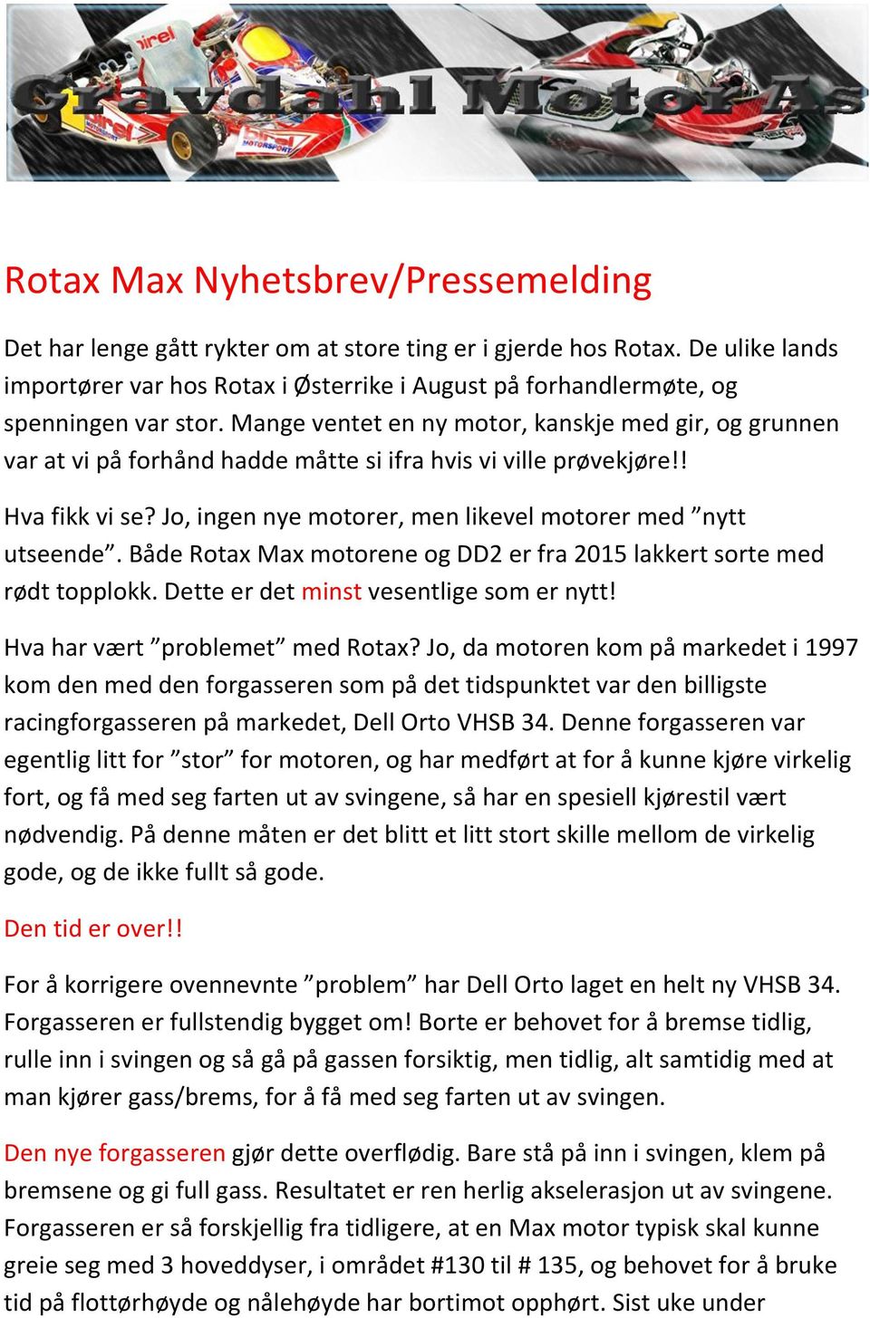 Mange ventet en ny motor, kanskje med gir, og grunnen var at vi på forhånd hadde måtte si ifra hvis vi ville prøvekjøre!! Hva fikk vi se? Jo, ingen nye motorer, men likevel motorer med nytt utseende.