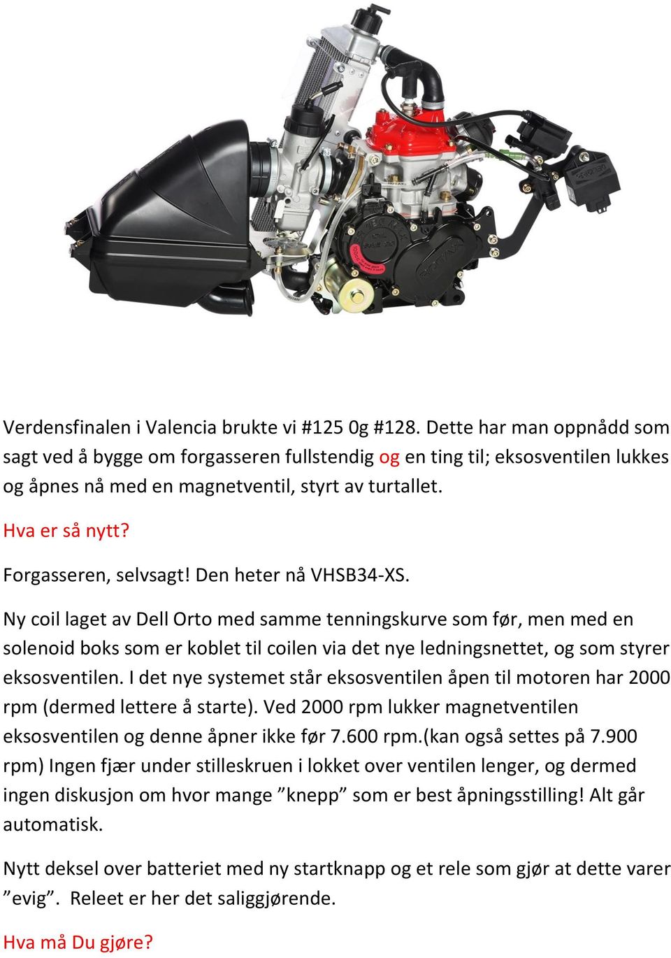 Den heter nå VHSB34-XS. Ny coil laget av Dell Orto med samme tenningskurve som før, men med en solenoid boks som er koblet til coilen via det nye ledningsnettet, og som styrer eksosventilen.