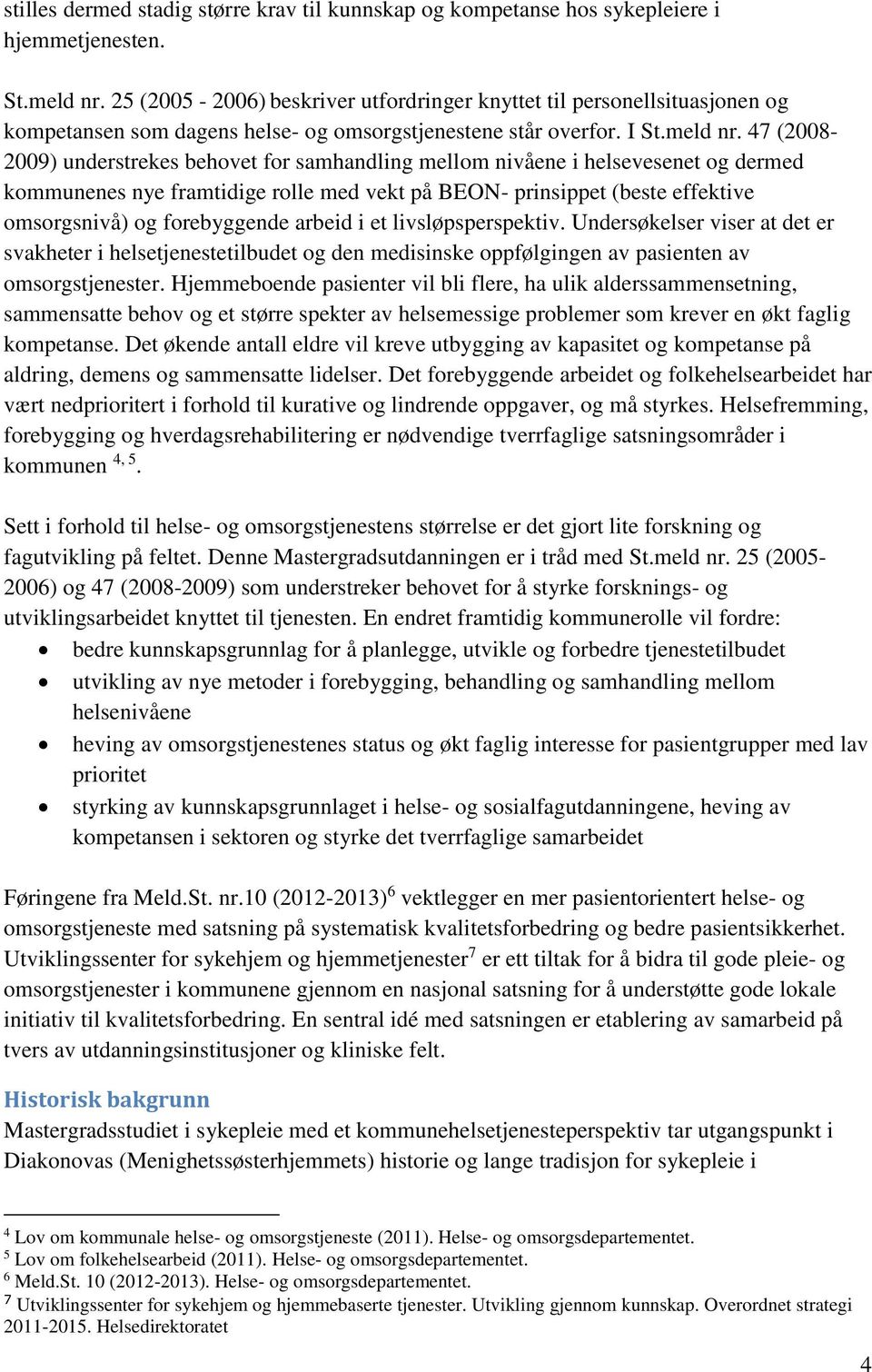 47 (2008-2009) understrekes behovet for samhandling mellom nivåene i helsevesenet og dermed kommunenes nye framtidige rolle med vekt på BEON- prinsippet (beste effektive omsorgsnivå) og forebyggende