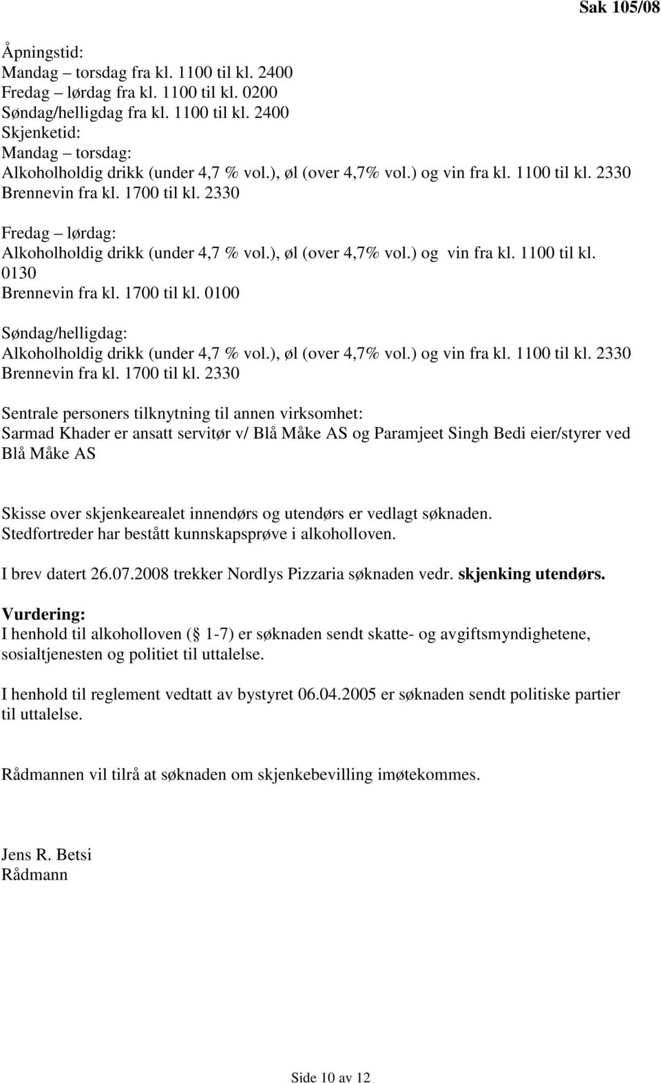 1700 til kl. 0100 Søndag/helligdag: Alkoholholdig drikk (under 4,7 % vol.), øl (over 4,7% vol.) og vin fra kl. 1100 til kl. 2330 Brennevin fra kl. 1700 til kl.