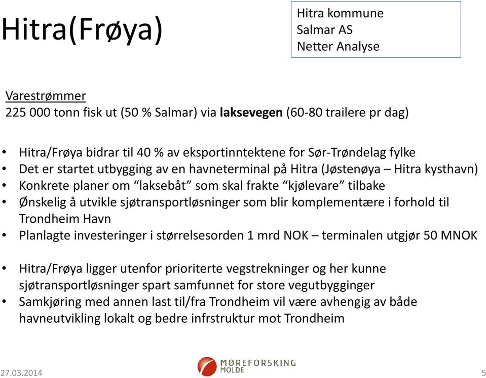 sjøtransportløsninger som blir komplementære i forhold til Trondheim Havn Planlagte investeringer i størrelsesorden 1 mrd NOK terminalen utgjør 50 MNOK Hitra/Frøya ligger utenfor prioriterte