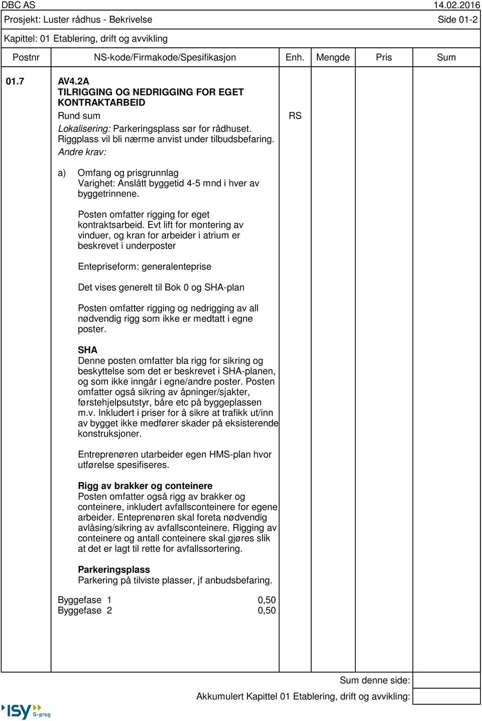 RS Varighet: Anslått byggetid 4-5 mnd i hver av byggetrinnene. Posten omfatter rigging for eget kontraktsarbeid.