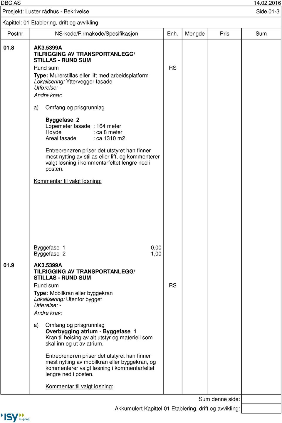 meter Høyde : ca 8 meter Areal fasade : ca 1310 m2 Entreprenøren priser det utstyret han finner mest nytting av stillas eller lift, og kommenterer valgt løsning i kommentarfeltet lengre ned i posten.