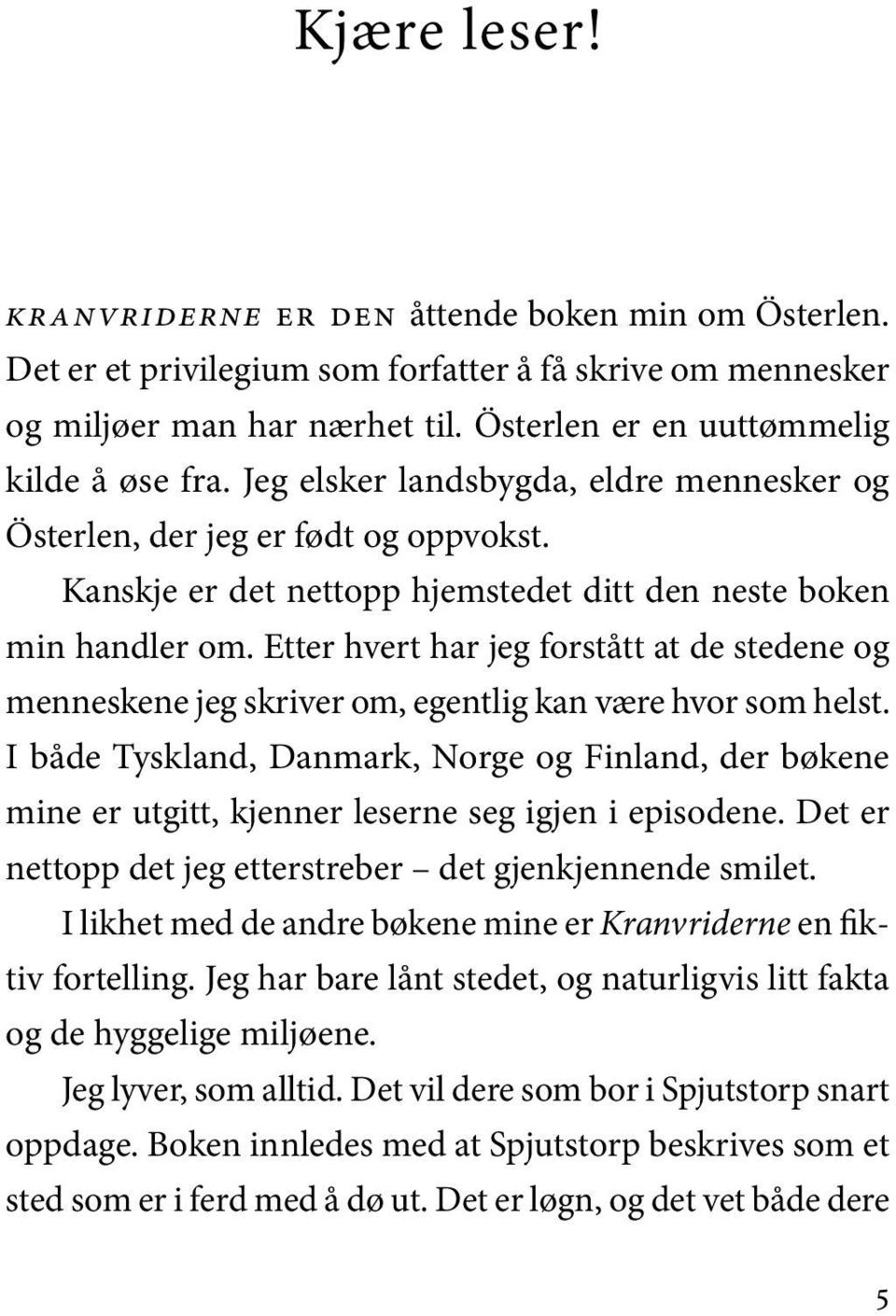 Kanskje er det nettopp hjem ste det ditt den nes te bo ken min hand ler om. Etter hvert har jeg for stått at de ste de ne og men nes ke ne jeg skri ver om, egent lig kan være hvor som helst.