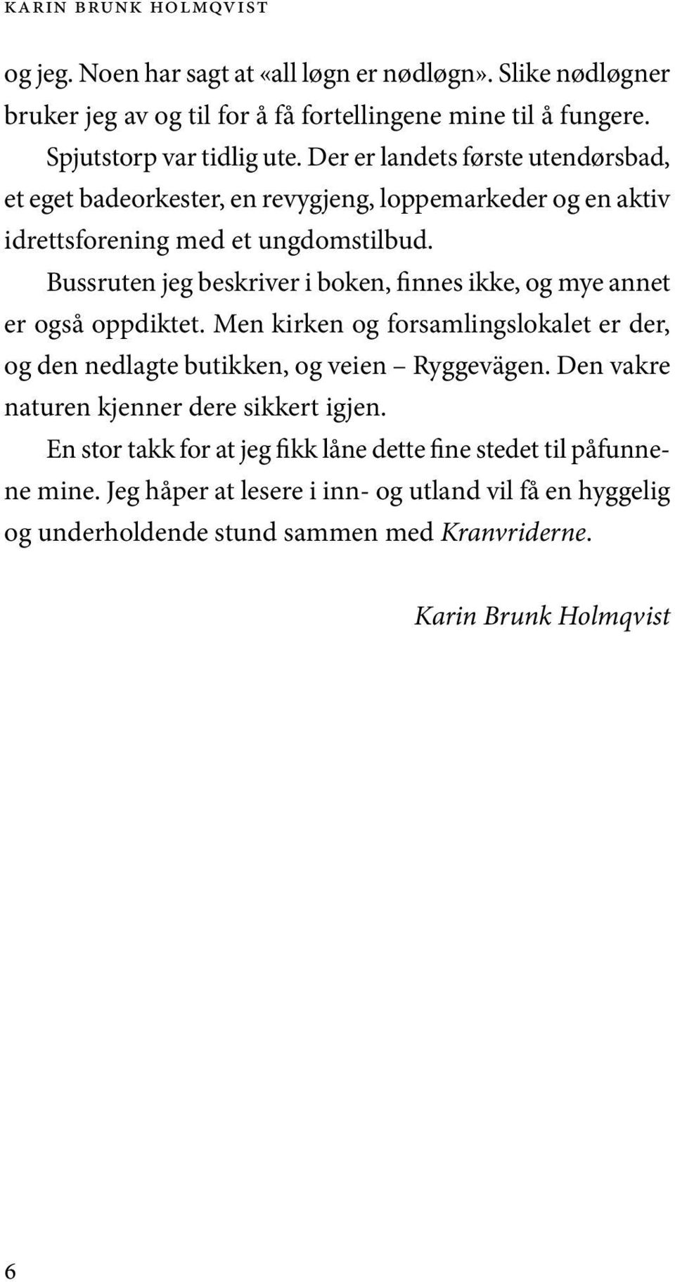 Bussruten jeg beskriver i boken, fin nes ikke, og mye annet er også opp dik tet. Men kir ken og for sam lings lo ka let er der, og den ned lag te bu tik ken, og vei en Ryggevägen.