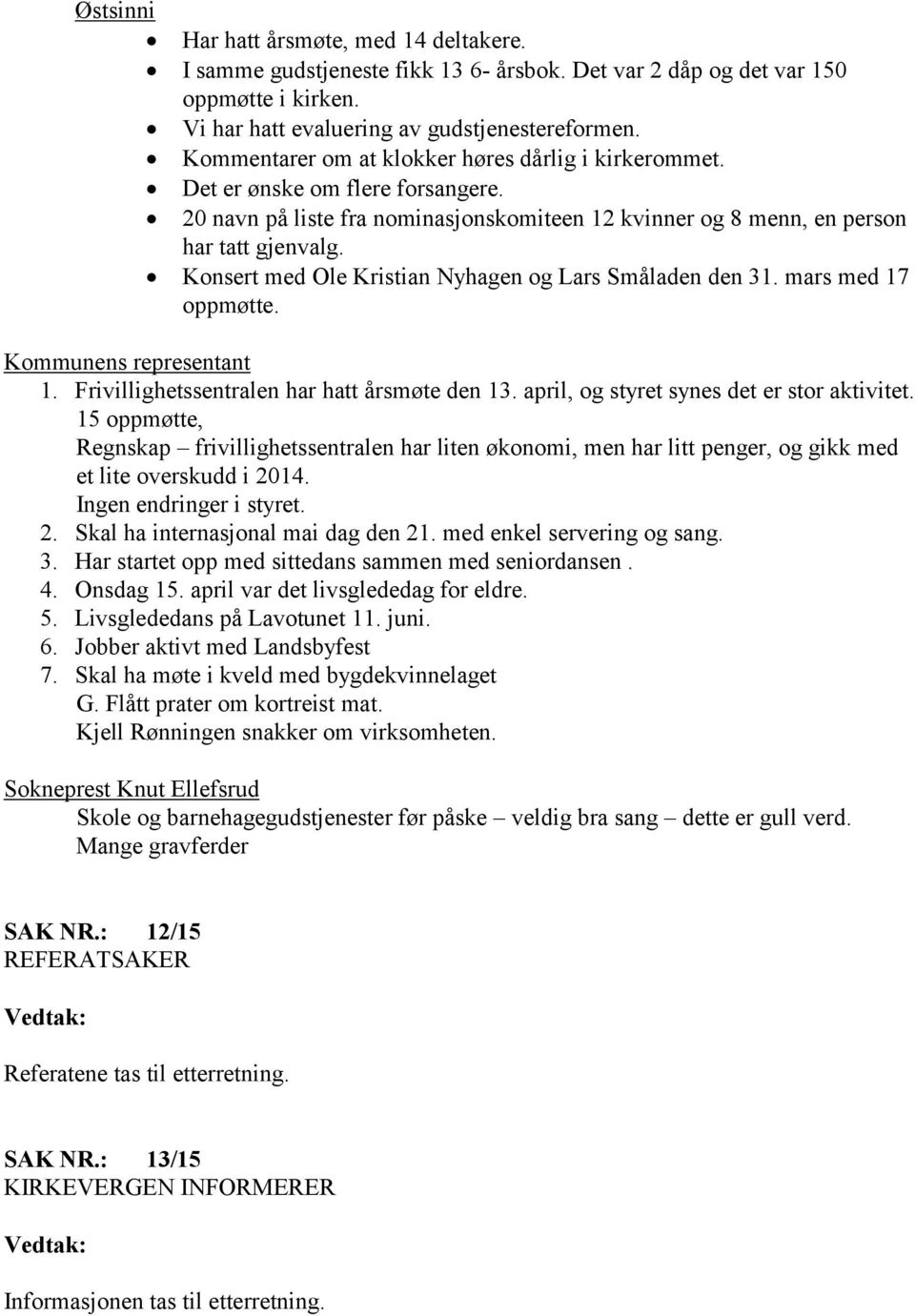 Konsert med Ole Kristian Nyhagen og Lars Småladen den 31. mars med 17 oppmøtte. Kommunens representant 1. Frivillighetssentralen har hatt årsmøte den 13. april, og styret synes det er stor aktivitet.